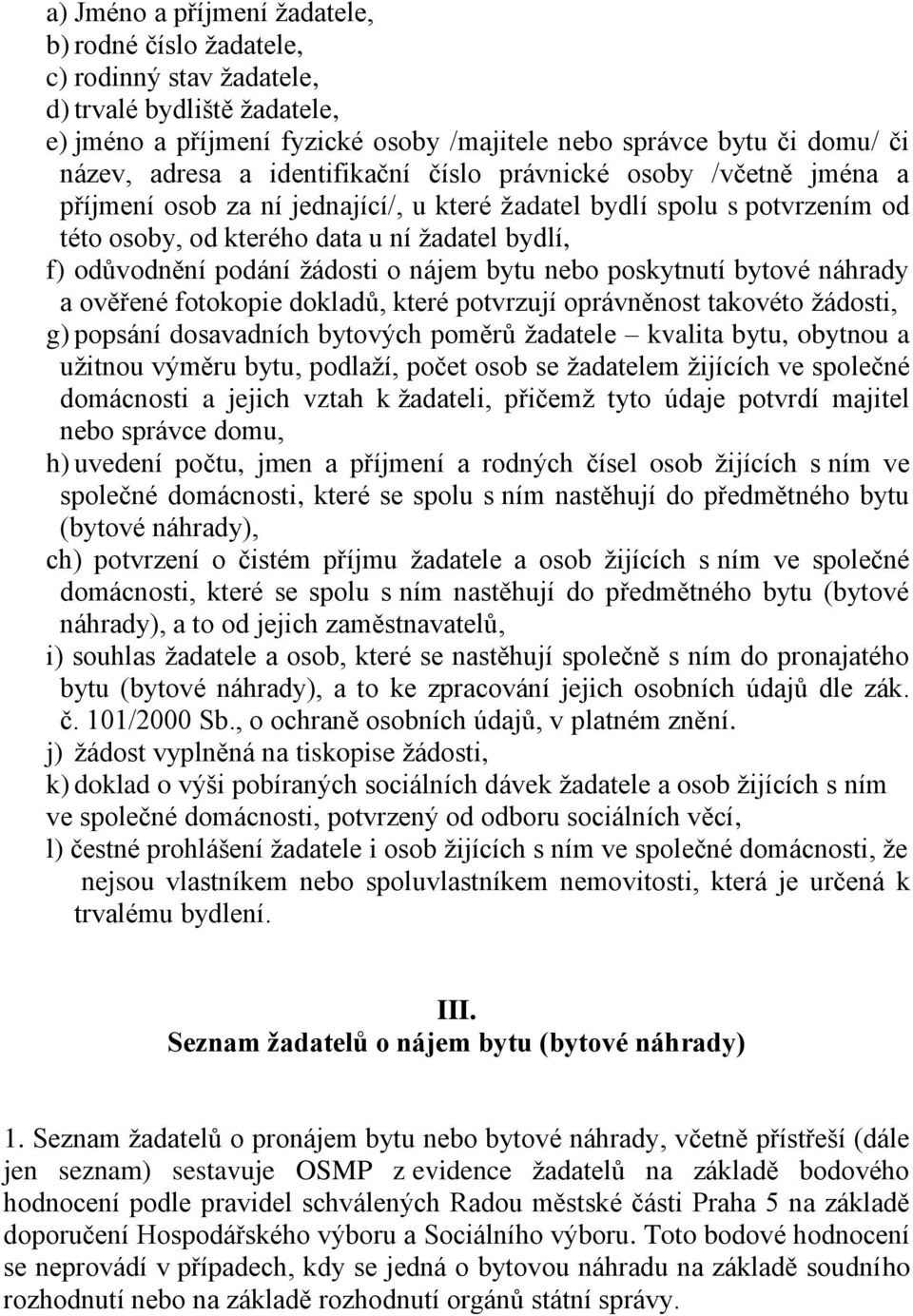 žádosti o nájem bytu nebo poskytnutí bytové náhrady a ověřené fotokopie dokladů, které potvrzují oprávněnost takovéto žádosti, g) popsání dosavadních bytových poměrů žadatele kvalita bytu, obytnou a