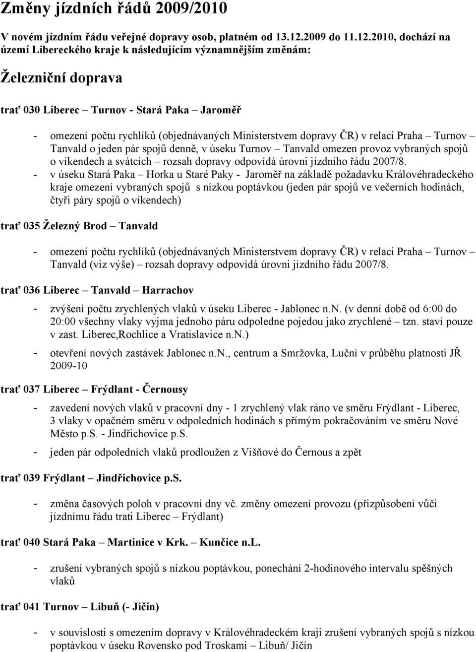 2010, dochází na území Libereckého kraje k následujícím významnějším změnám: Železniční doprava trať 030 Liberec Turnov - Stará Paka Jaroměř - omezení počtu rychlíků (objednávaných Ministerstvem