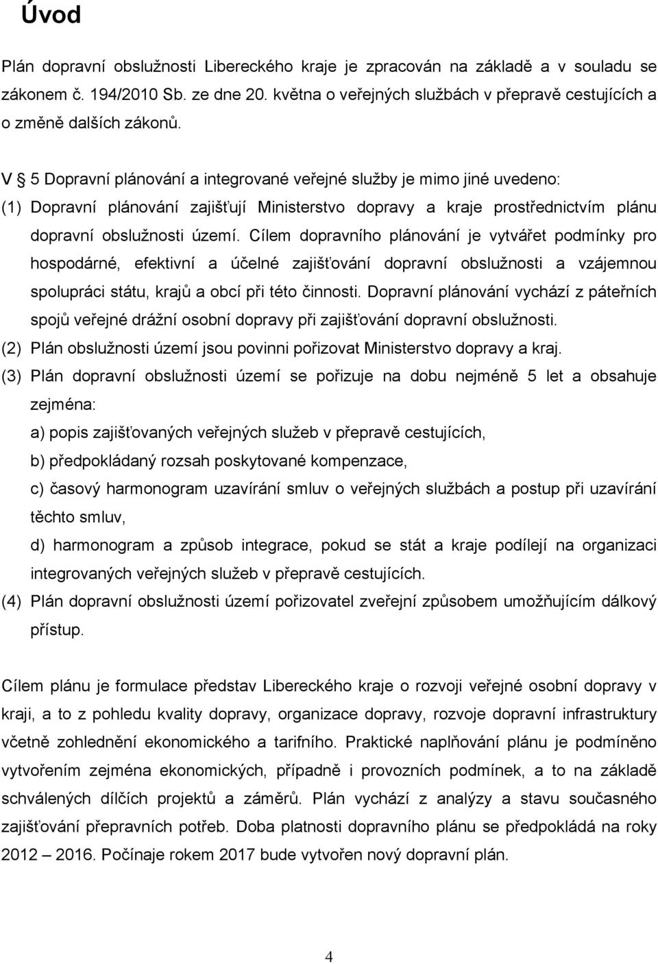 Cílem dopravního plánování je vytvářet podmínky pro hospodárné, efektivní a účelné zajišťování dopravní obslužnosti a vzájemnou spolupráci státu, krajů a obcí při této činnosti.