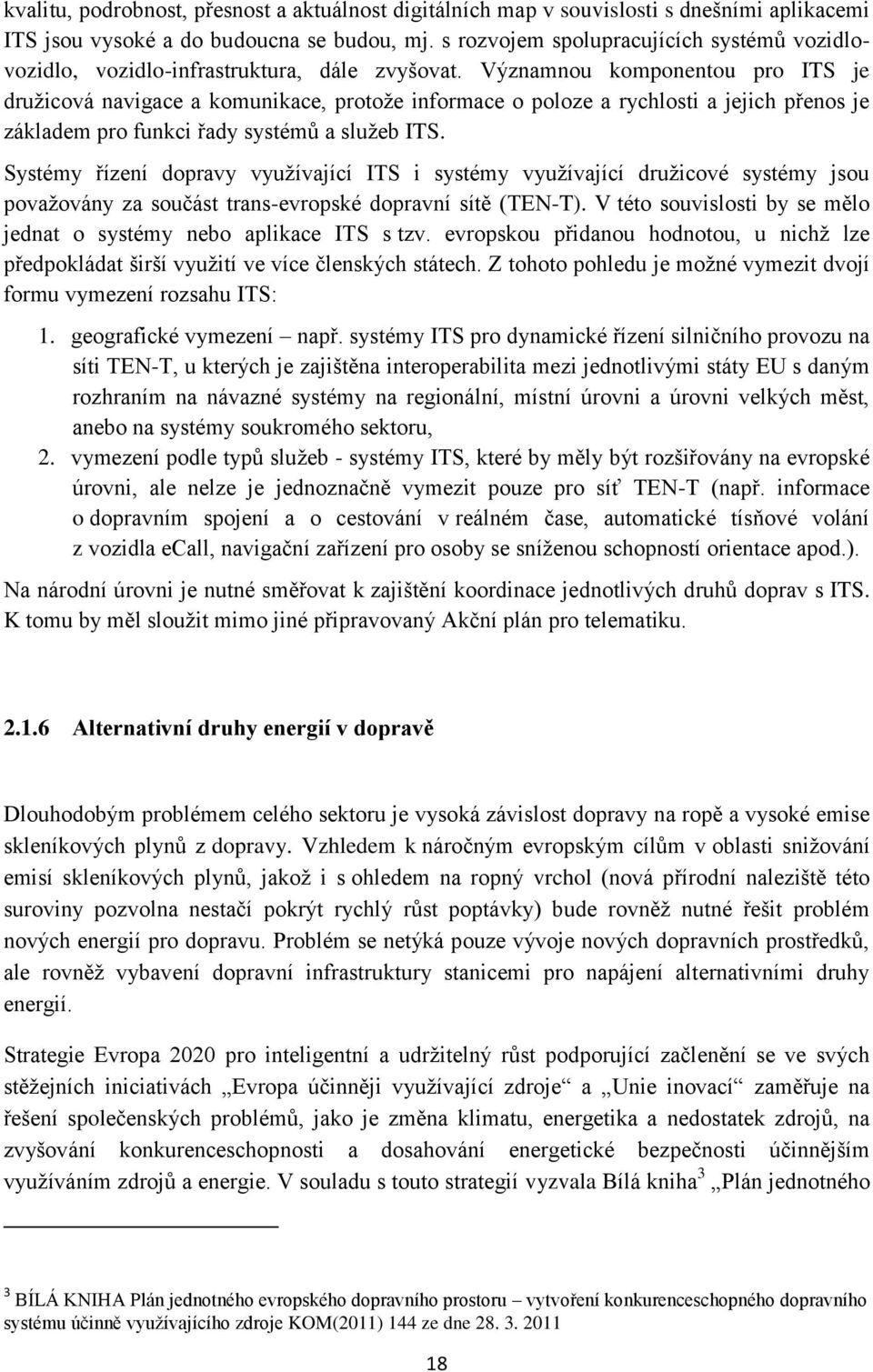 Významnou komponentou pro ITS je družicová navigace a komunikace, protože informace o poloze a rychlosti a jejich přenos je základem pro funkci řady systémů a služeb ITS.