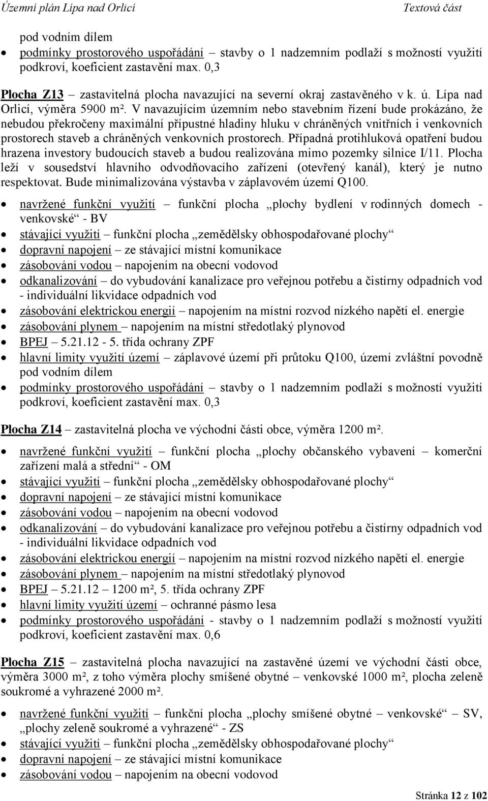 V navazujícím územním nebo stavebním řízení bude prokázáno, že nebudou překročeny maximální přípustné hladiny hluku v chráněných vnitřních i venkovních prostorech staveb a chráněných venkovních