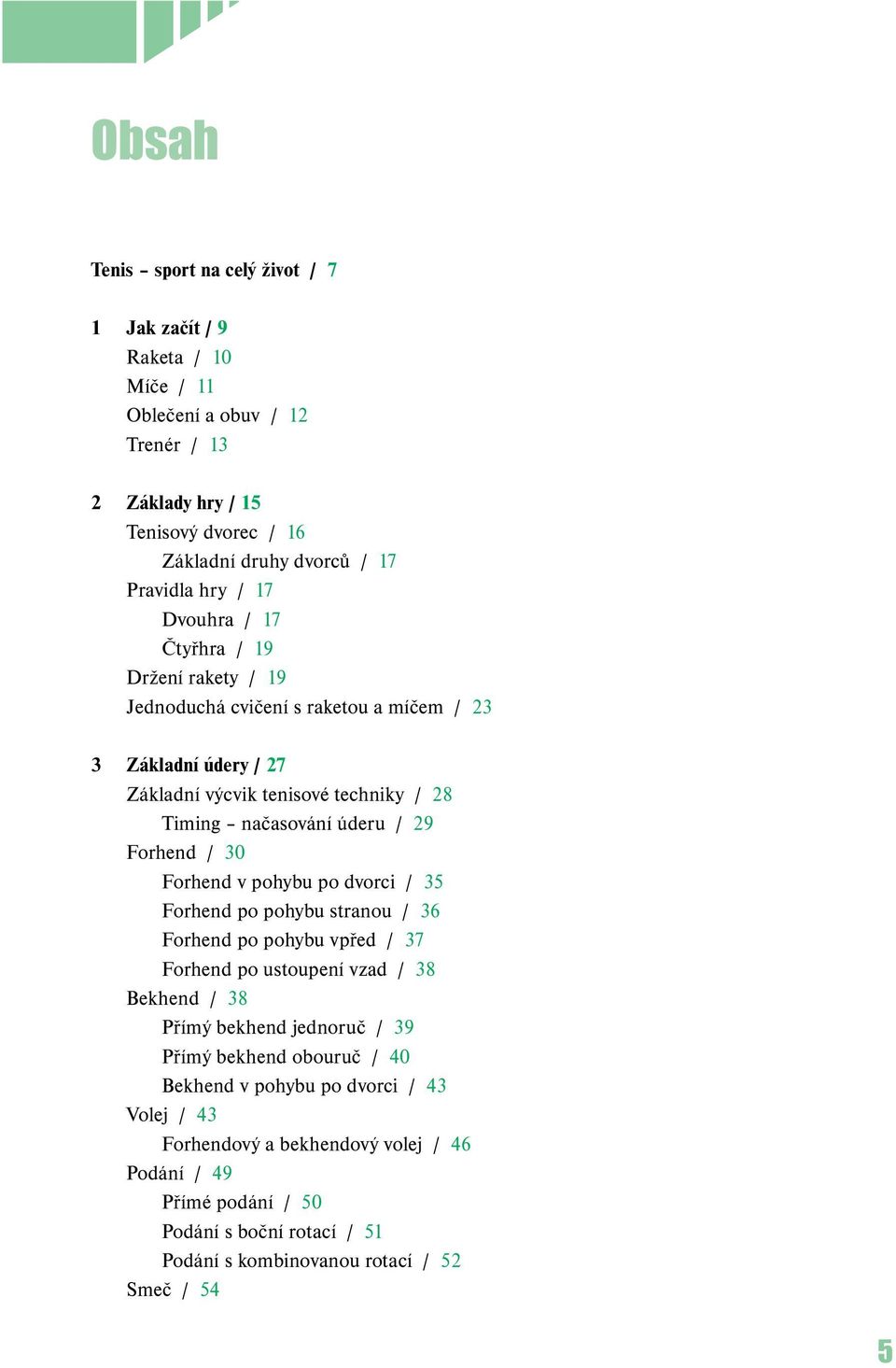 / 30 Forhend v pohybu po dvorci / 35 Forhend po pohybu stranou / 36 Forhend po pohybu vpřed / 37 Forhend po ustoupení vzad / 38 Bekhend / 38 Přímý bekhend jednoruč / 39 Přímý bekhend