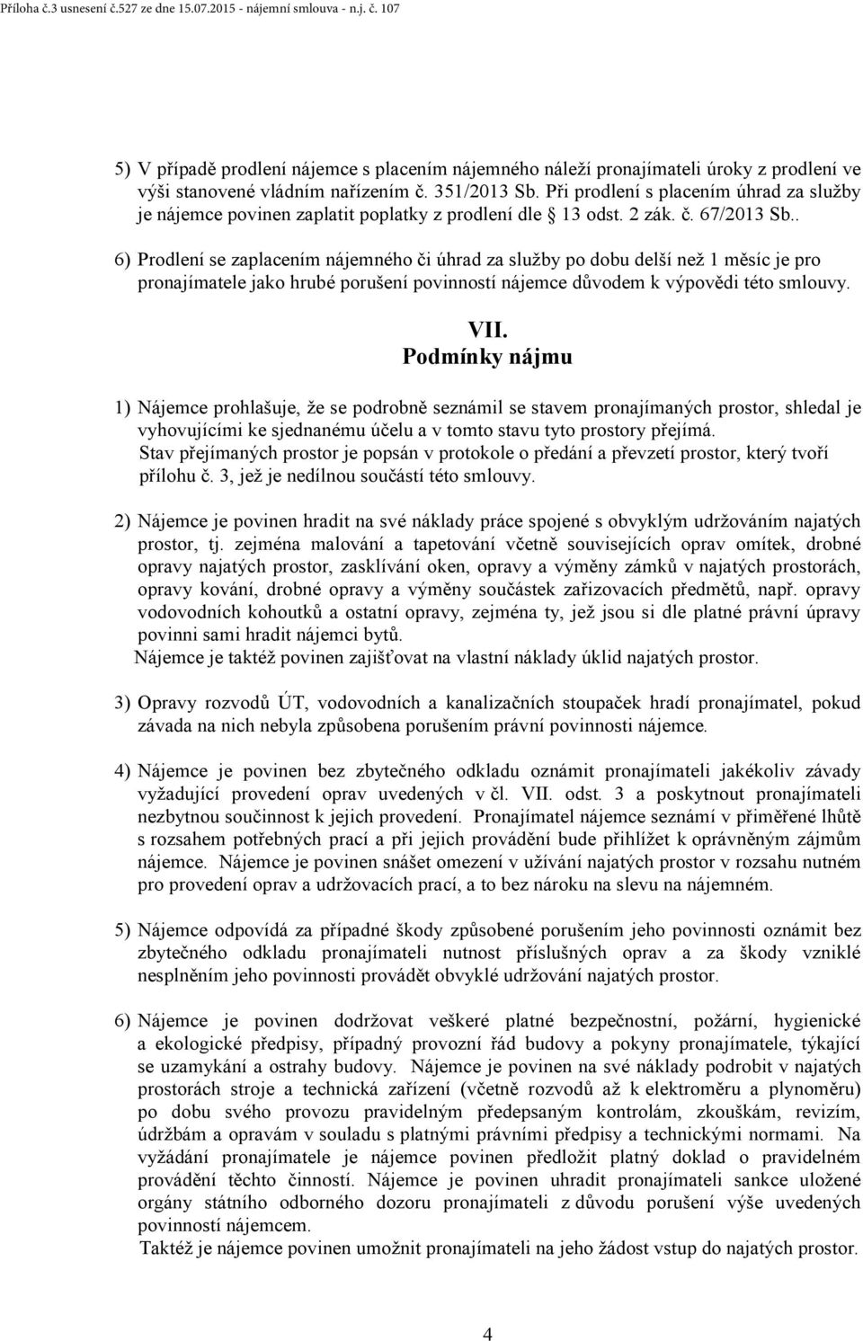 . 6) Prodlení se zaplacením nájemného či úhrad za služby po dobu delší než 1 měsíc je pro pronajímatele jako hrubé porušení povinností nájemce důvodem k výpovědi této smlouvy. VII.