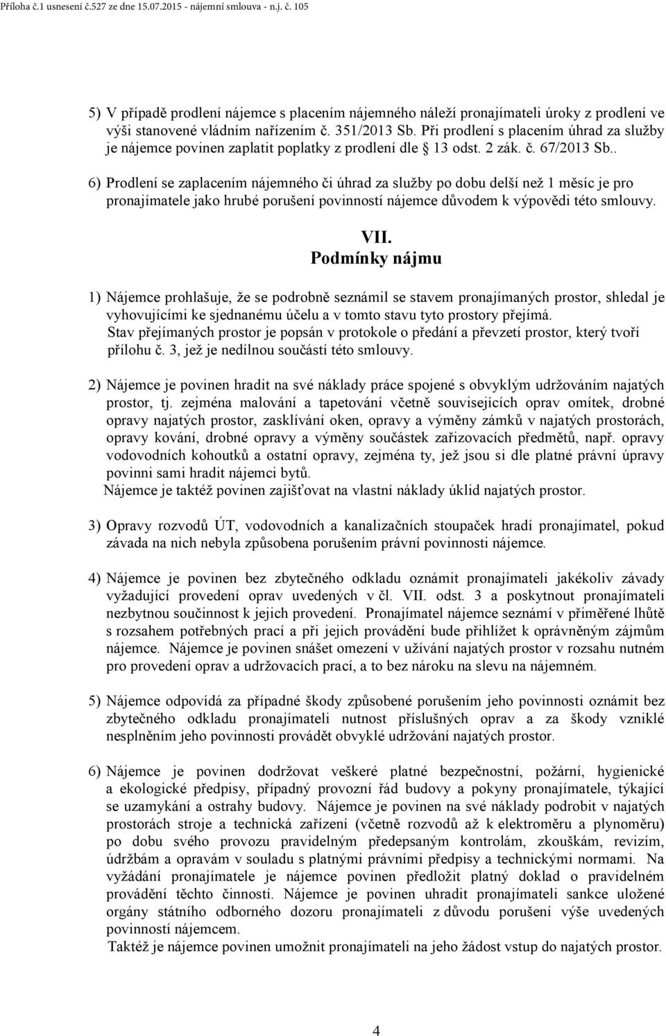 . 6) Prodlení se zaplacením nájemného či úhrad za služby po dobu delší než 1 měsíc je pro pronajímatele jako hrubé porušení povinností nájemce důvodem k výpovědi této smlouvy. VII.