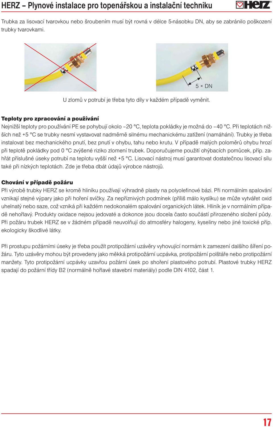 Při teplotách nižších než +5 C se trubky nesmí vystavovat nadměrně silnému mechanickému zatížení (namáhání). Trubky je třeba instalovat bez mechanického pnutí, bez pnutí v ohybu, tahu nebo krutu.