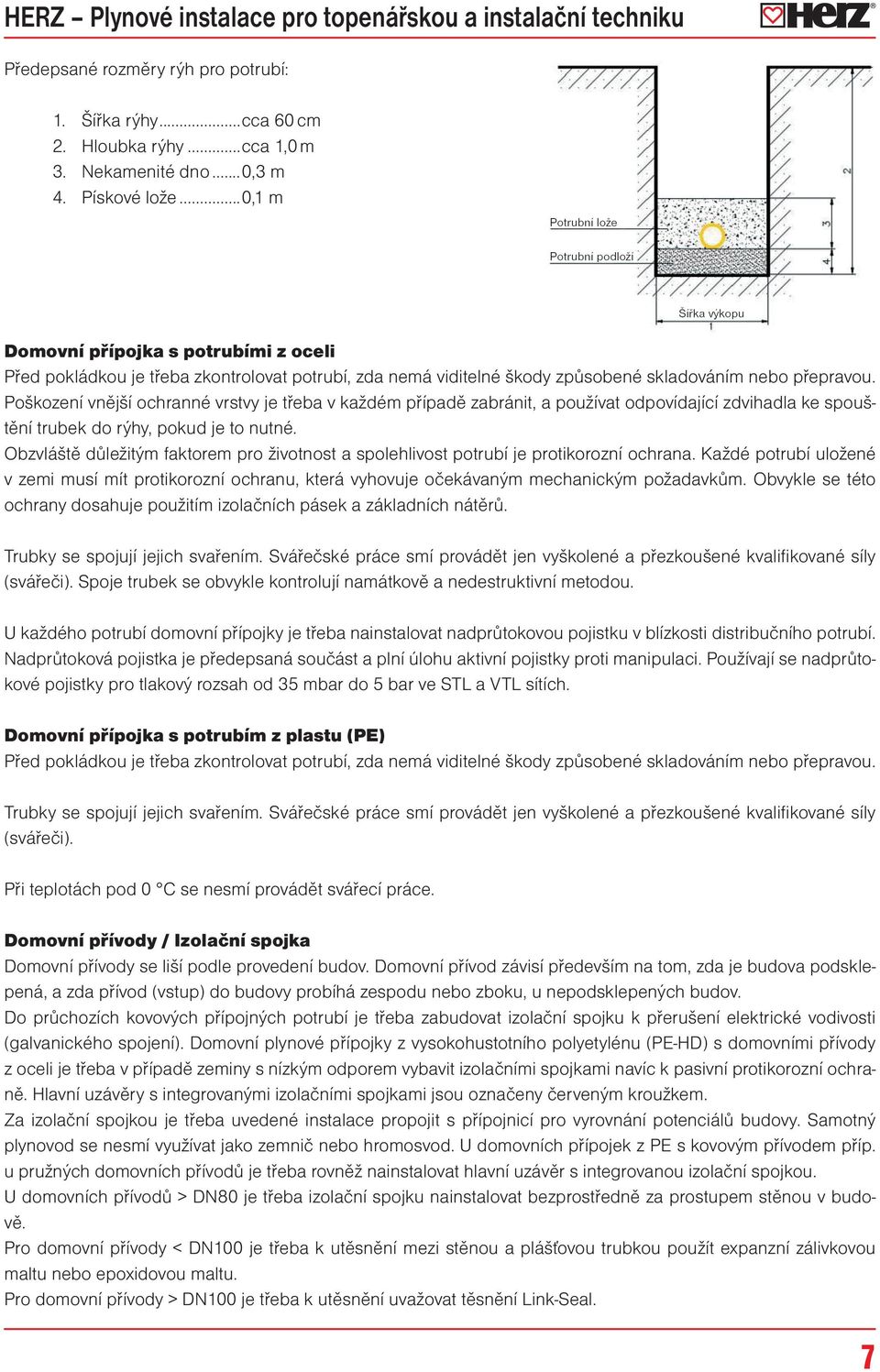 Poškození vnější ochranné vrstvy je třeba v každém případě zabránit, a používat odpovídající zdvihadla ke spouštění trubek do rýhy, pokud je to nutné.