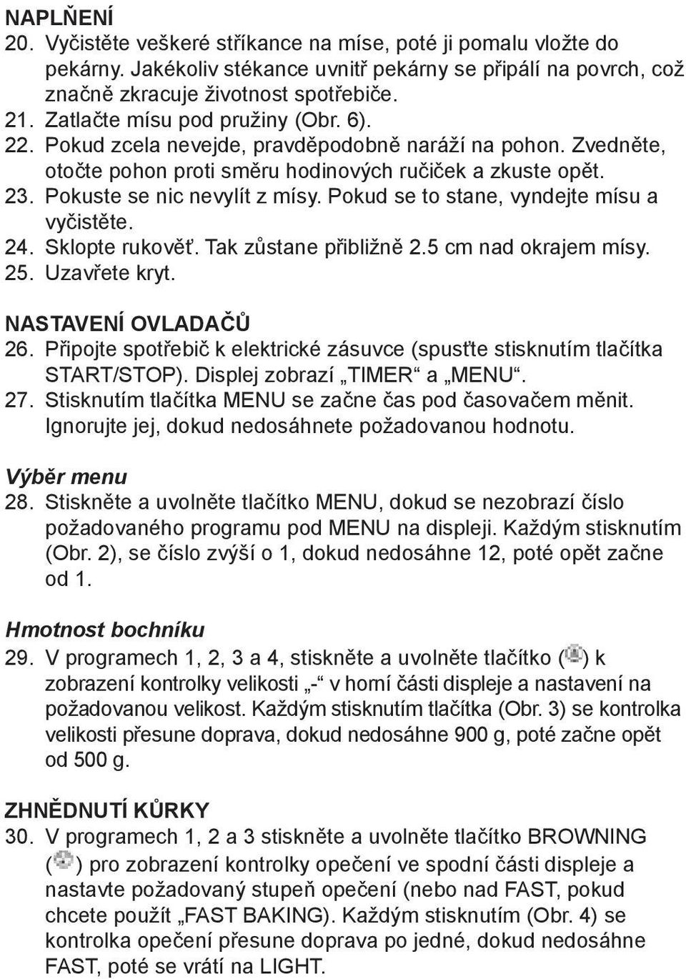 Pokud se to stane, vyndejte mísu a vyčistěte. 24. Sklopte rukověť. Tak zůstane přibližně 2.5 cm nad okrajem mísy. 25. Uzavřete kryt. NASTAVENÍ OVLADAČŮ 26.