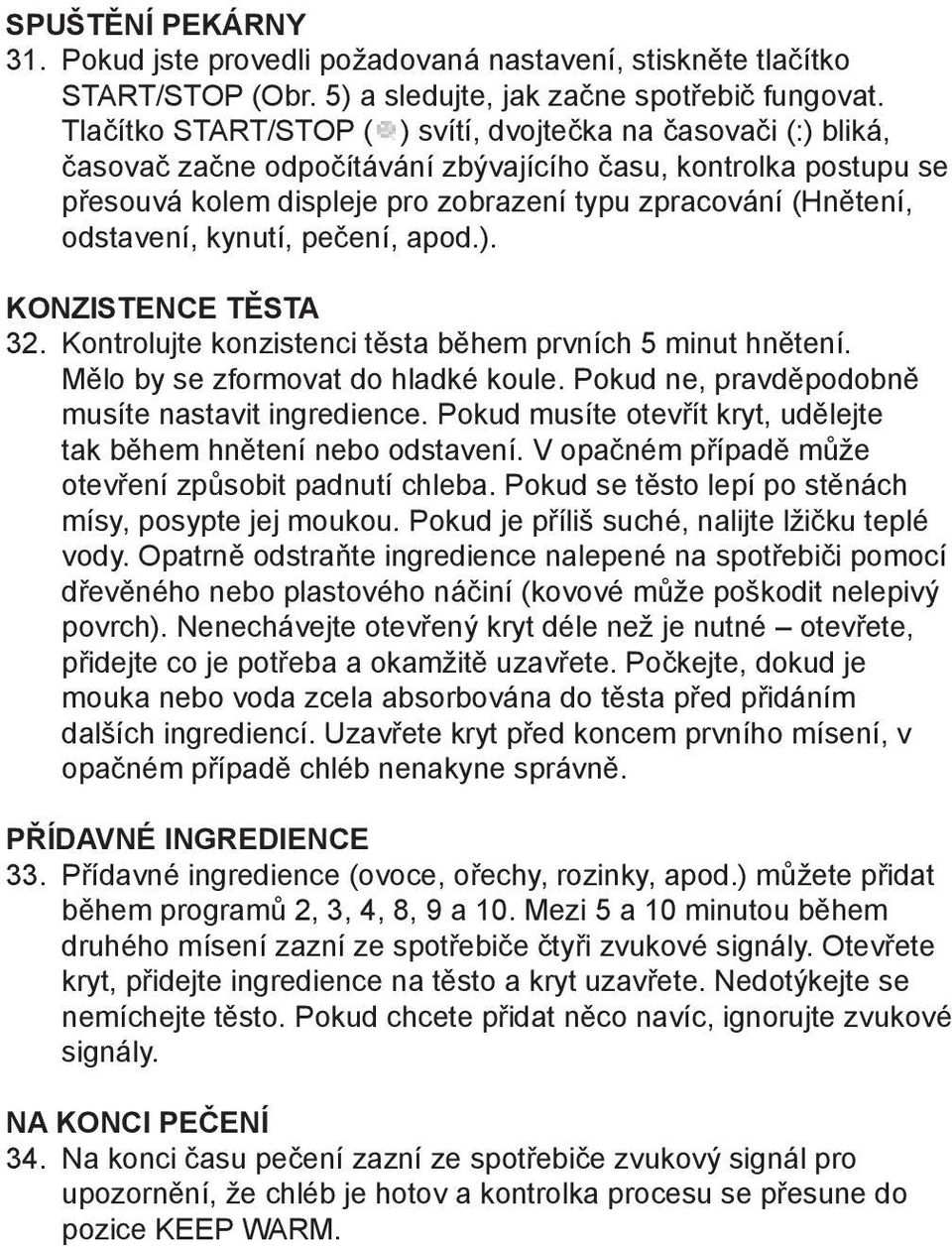 odstavení, kynutí, pečení, apod.). KONZISTENCE TĚSTA 32. Kontrolujte konzistenci těsta během prvních 5 minut hnětení. Mělo by se zformovat do hladké koule.