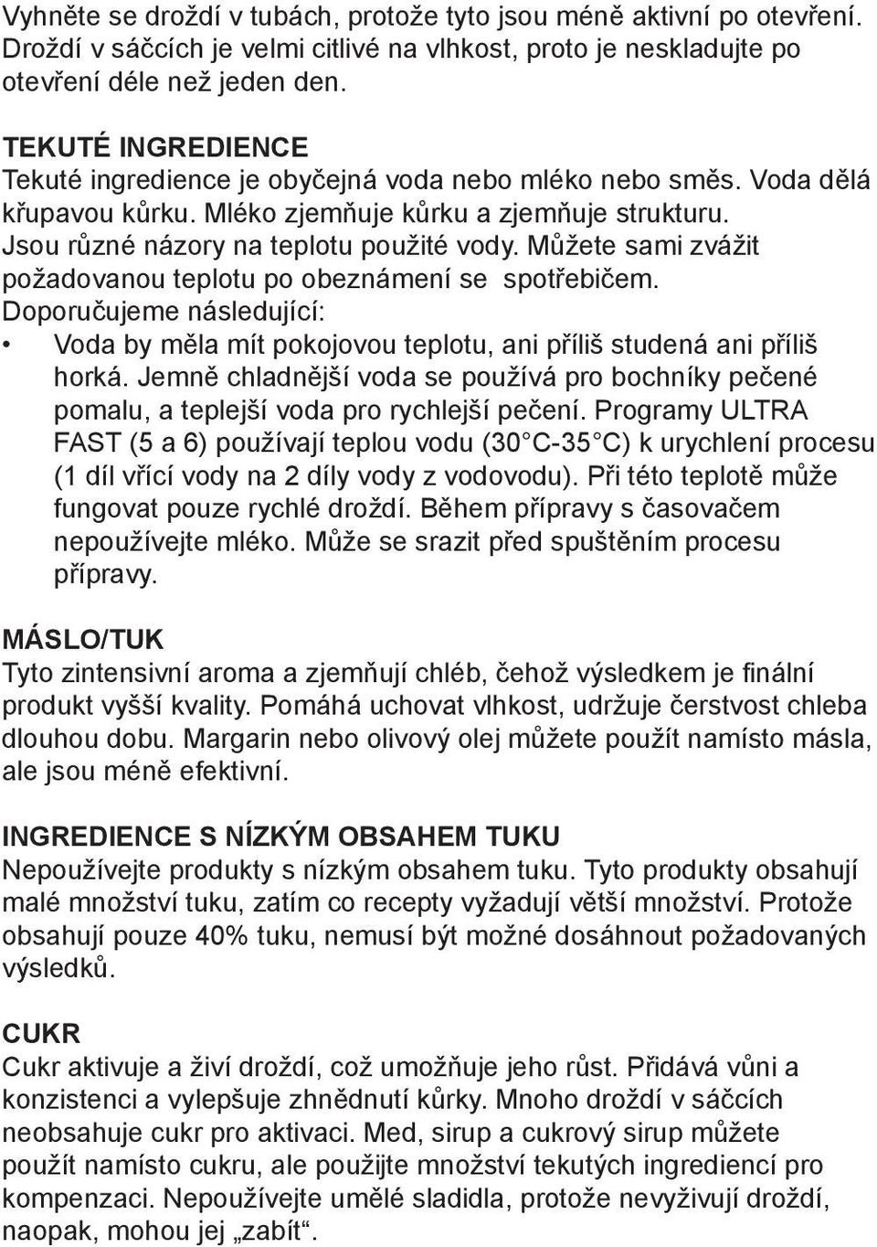 Můžete sami zvážit požadovanou teplotu po obeznámení se spotřebičem. Doporučujeme následující: Voda by měla mít pokojovou teplotu, ani příliš studená ani příliš horká.