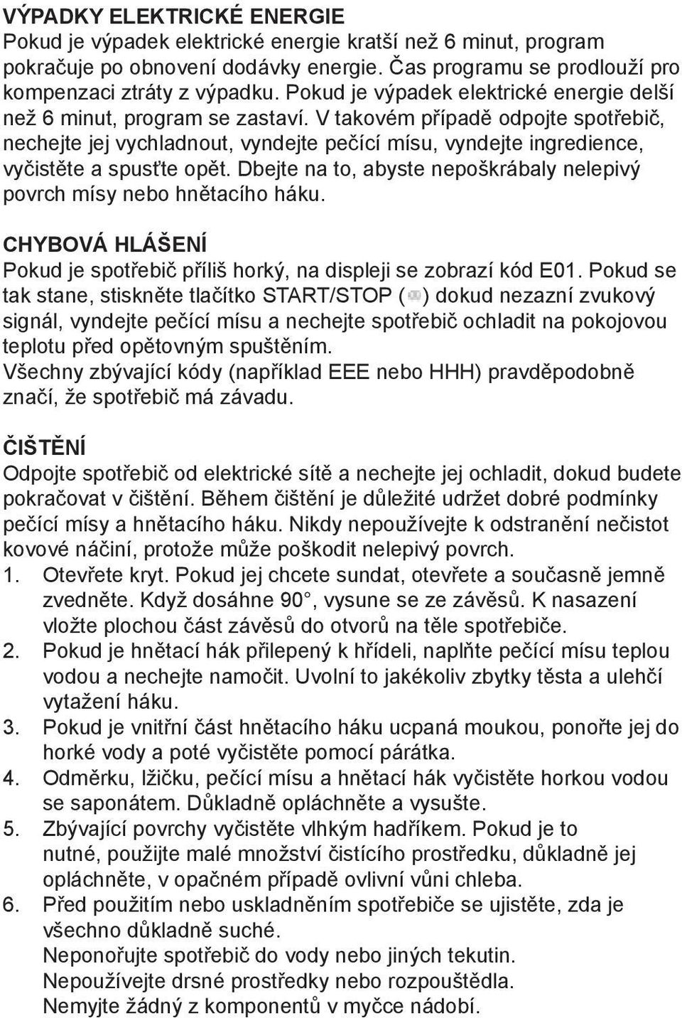 V takovém případě odpojte spotřebič, nechejte jej vychladnout, vyndejte pečící mísu, vyndejte ingredience, vyčistěte a spusťte opět.
