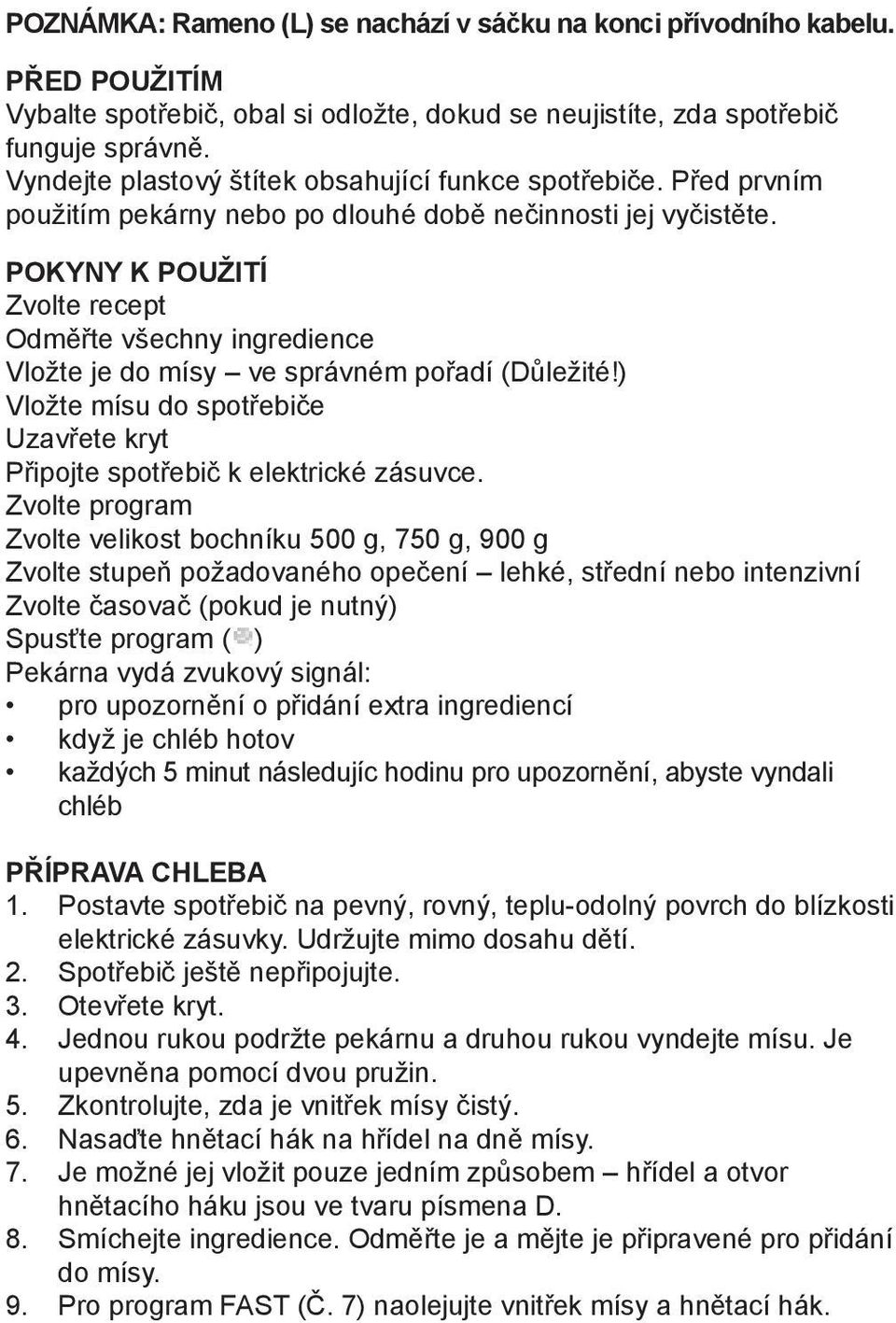 POKYNY K POUŽITÍ Zvolte recept Odměřte všechny ingredience Vložte je do mísy ve správném pořadí (Důležité!) Vložte mísu do spotřebiče Uzavřete kryt Připojte spotřebič k elektrické zásuvce.
