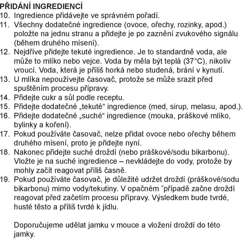 Voda by měla být teplá (37 C), nikoliv vroucí. Voda, která je příliš horká nebo studená, brání v kynutí. 13. U mlíka nepoužívejte časovač, protože se může srazit před spuštěním procesu přípravy. 14.