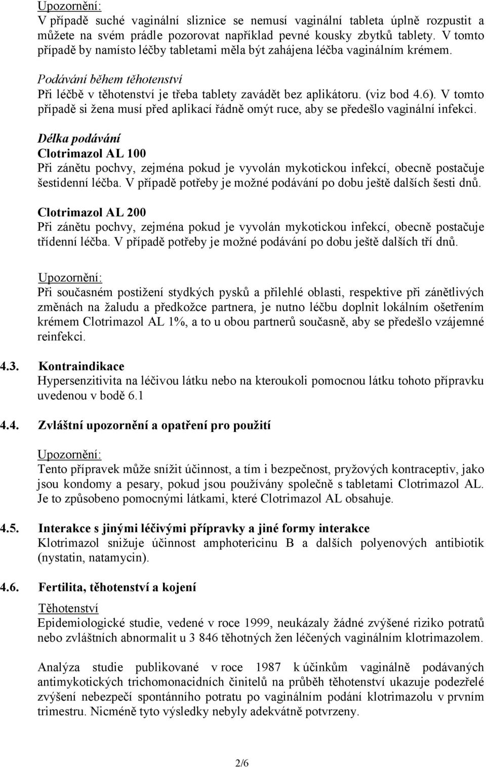 V tomto případě si žena musí před aplikací řádně omýt ruce, aby se předešlo vaginální infekci.