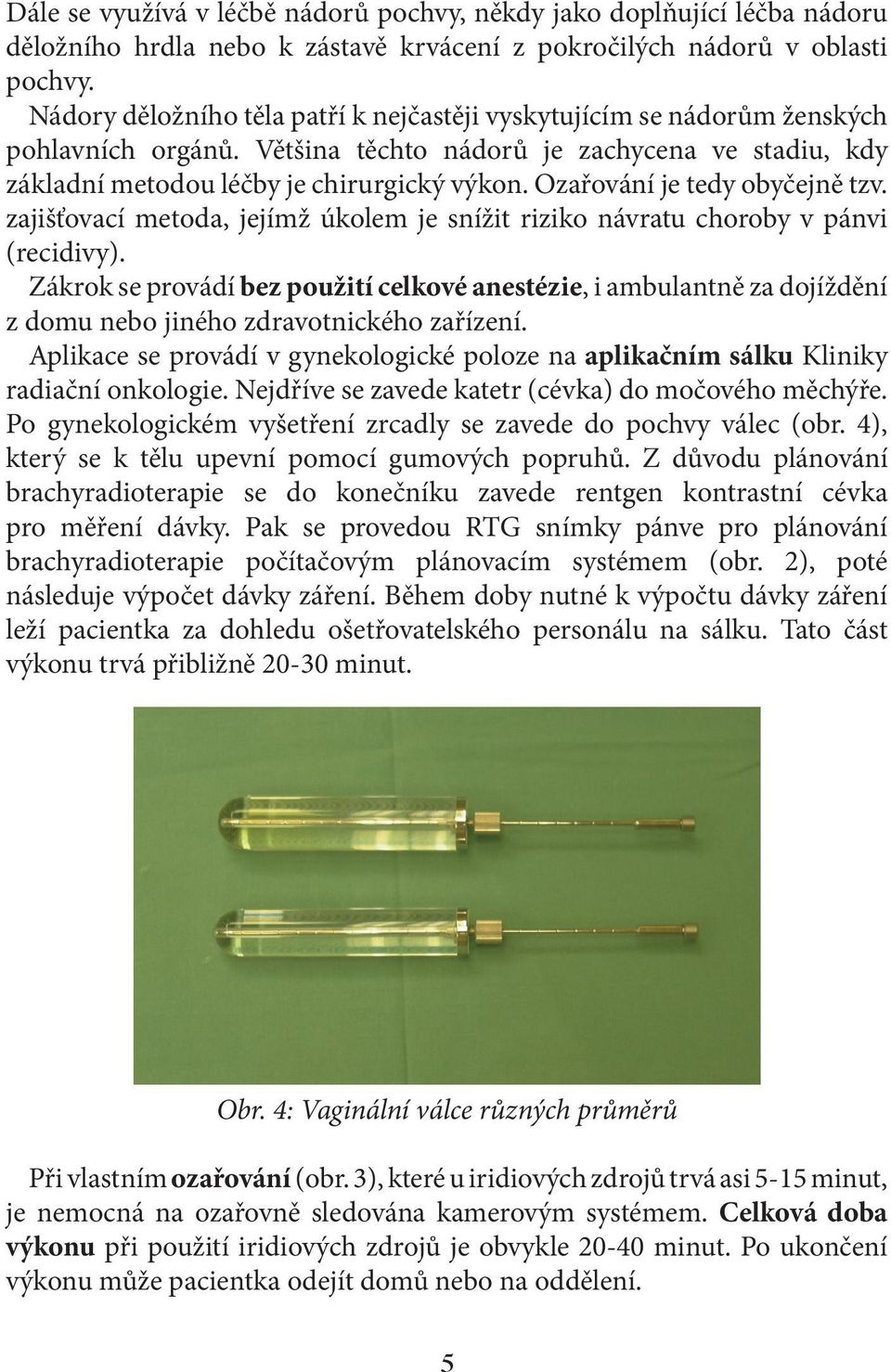 Ozařování je tedy obyčejně tzv. zajišťovací metoda, jejímž úkolem je snížit riziko návratu choroby v pánvi (recidivy).