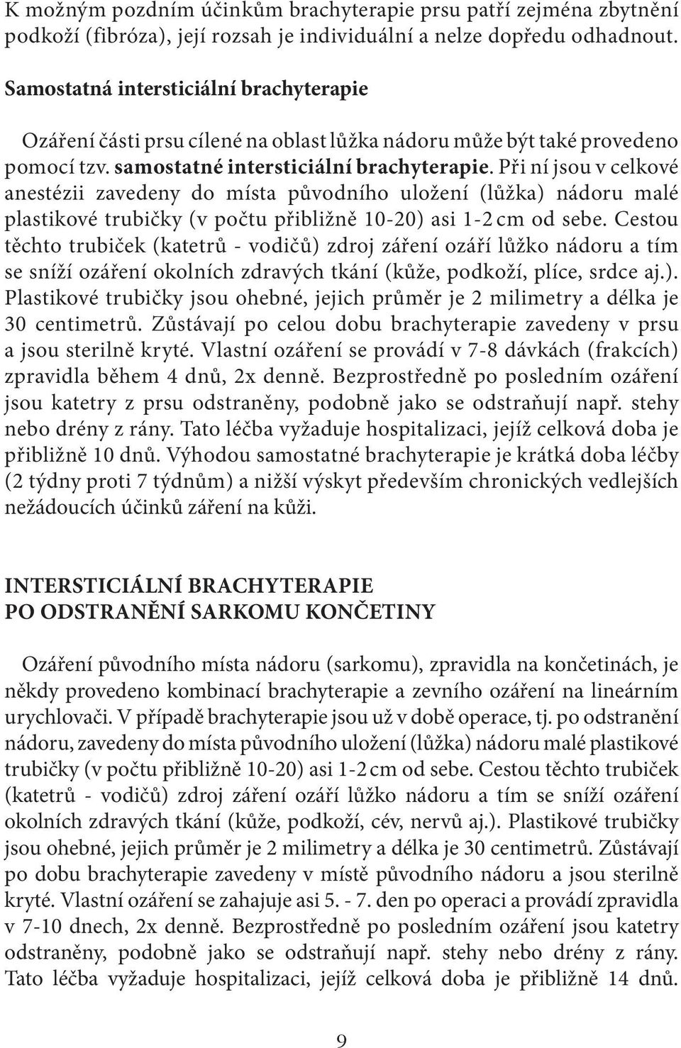 Při ní jsou v celkové anestézii zavedeny do místa původního uložení (lůžka) nádoru malé plastikové trubičky (v počtu přibližně 10-20) asi 1-2 cm od sebe.