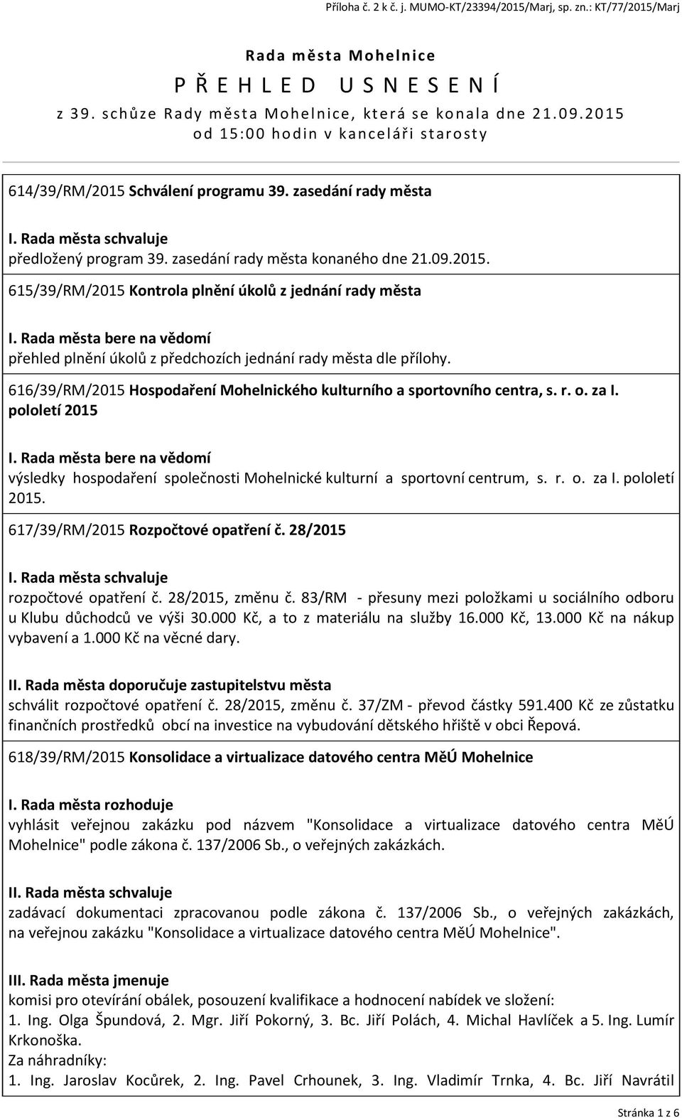 Rada města bere na vědomí přehled plnění úkolů z předchozích jednání rady města dle přílohy. 616/39/RM/2015 Hospodaření Mohelnického kulturního a sportovního centra, s. r. o. za I. pololetí 2015 I.