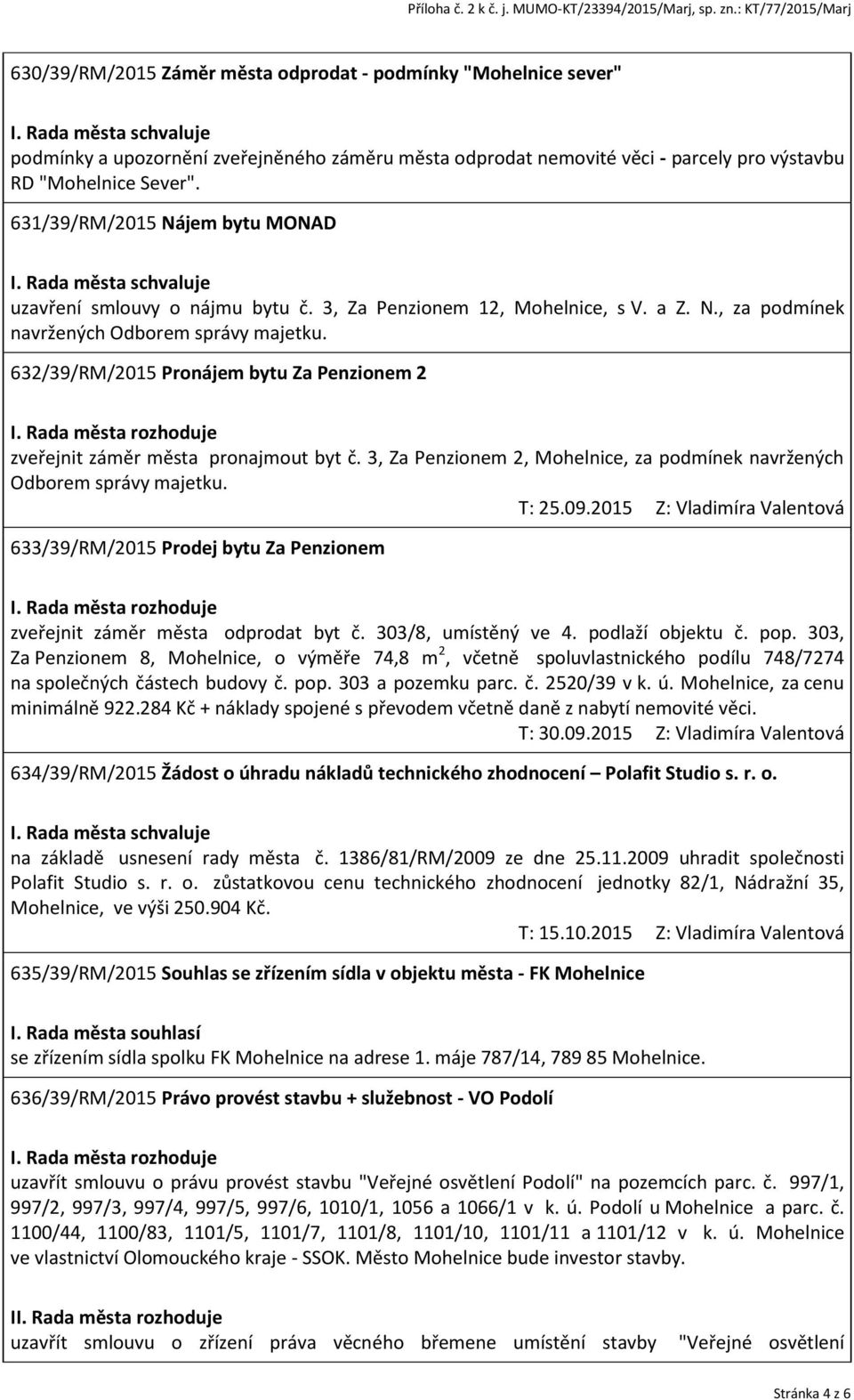 632/39/RM/2015 Pronájem bytu Za Penzionem 2 zveřejnit záměr města pronajmout byt č. 3, Za Penzionem 2, Mohelnice, za podmínek navržených Odborem správy majetku. T: 25.09.