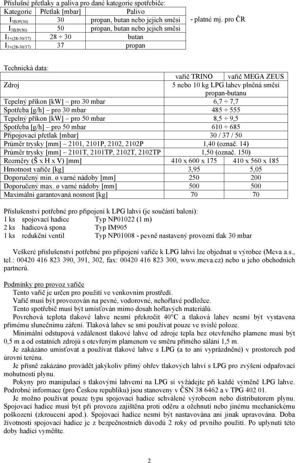 pro ČR Technická data: vařič TRINO vařič MEGA ZEUS Zdroj 5 nebo 10 kg LPG lahev plněná směsí propan-butanu Tepelný příkon [kw] pro 30 mbar 6,7 7,7 Spotřeba [g/h] pro 30 mbar 485 555 Tepelný příkon