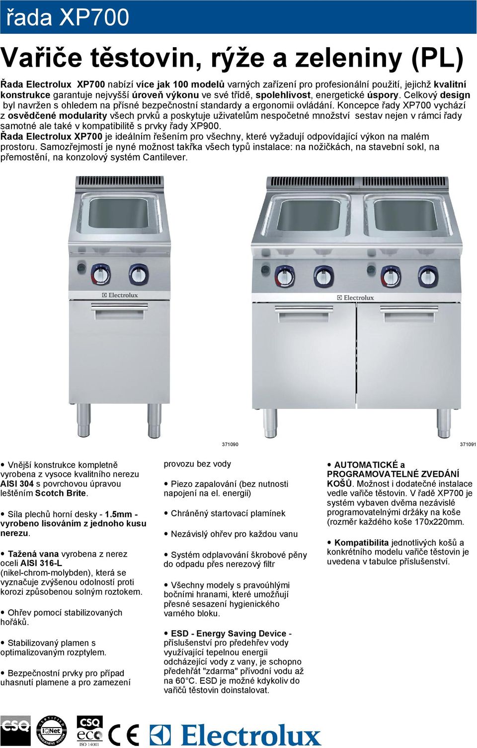 Koncepce řady XP700 vychází z osvědčené modularity všech prvků a poskytuje uživatelům nespočetné množství sestav nejen v rámci řady samotné ale také v kompatibilitě s prvky řady XP900.