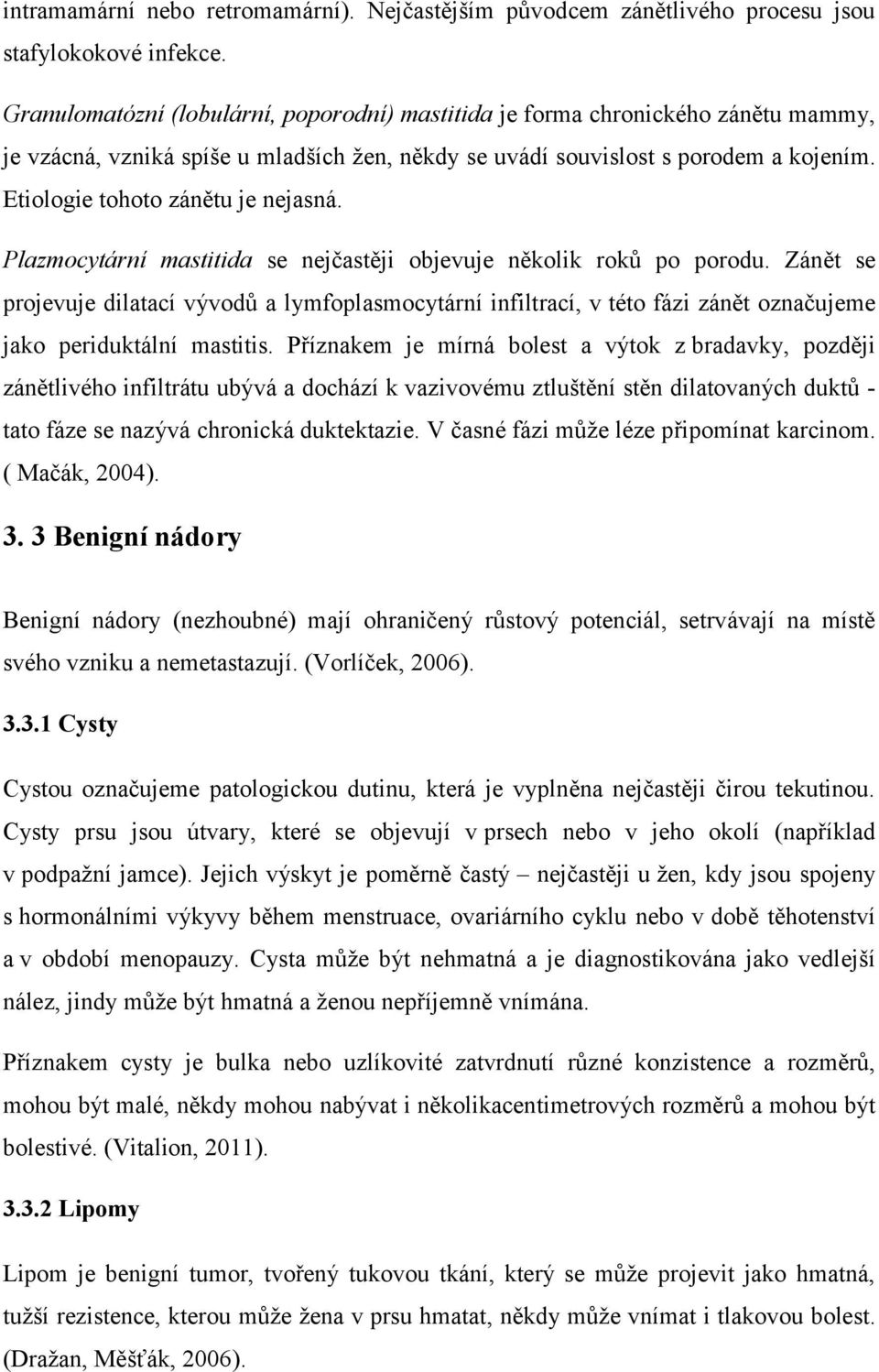 Etiologie tohoto zánětu je nejasná. Plazmocytární mastitida se nejčastěji objevuje několik roků po porodu.