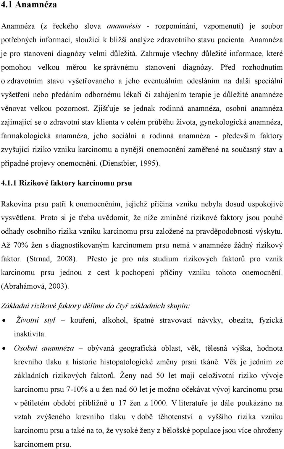 Před rozhodnutím o zdravotním stavu vyšetřovaného a jeho eventuálním odesláním na další speciální vyšetření nebo předáním odbornému lékaři či zahájením terapie je důleţité anamnéze věnovat velkou