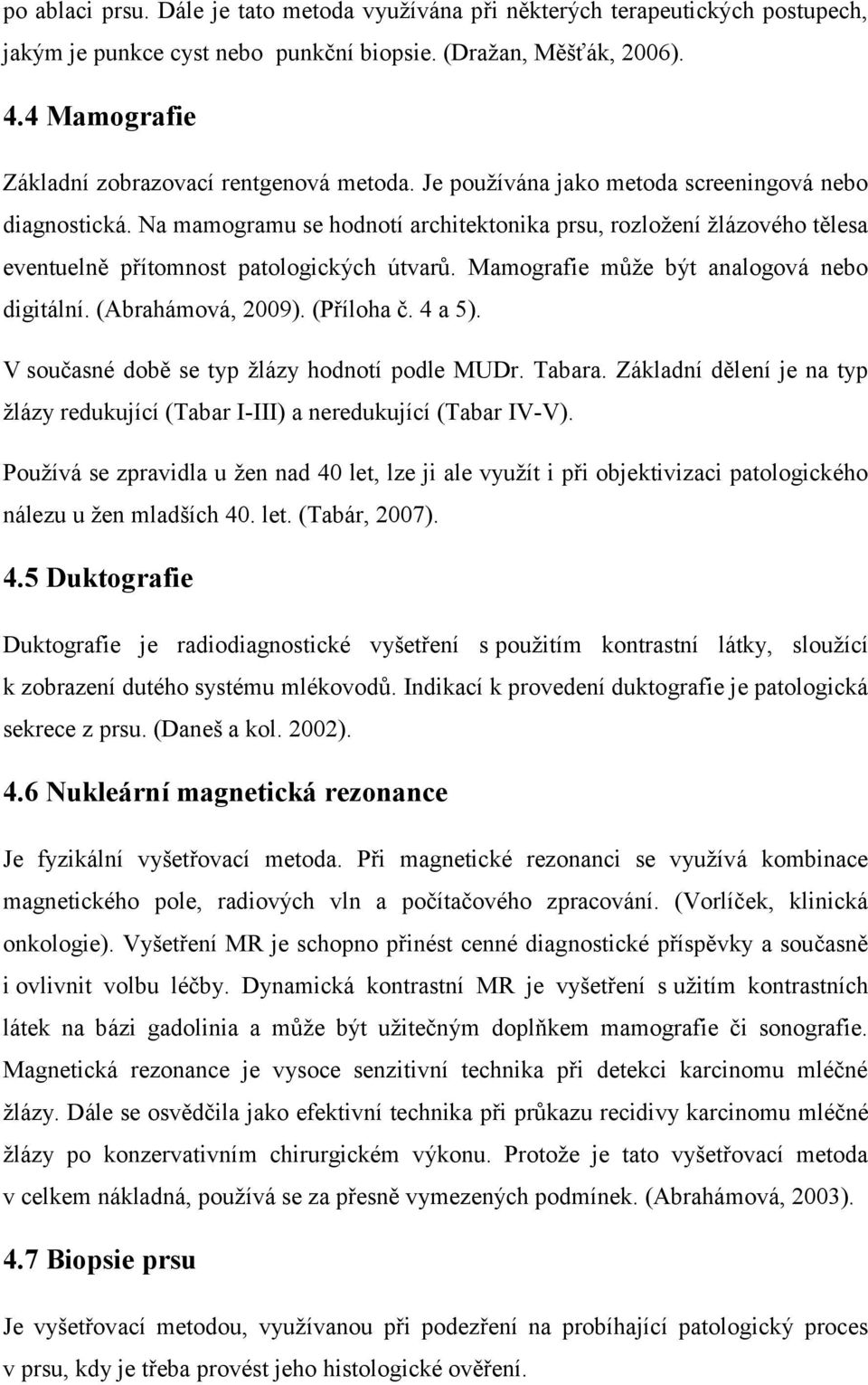 Na mamogramu se hodnotí architektonika prsu, rozloţení ţlázového tělesa eventuelně přítomnost patologických útvarů. Mamografie můţe být analogová nebo digitální. (Abrahámová, 2009). (Příloha č.