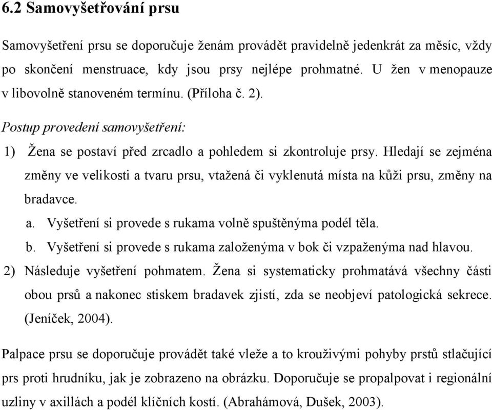 Hledají se zejména změny ve velikosti a tvaru prsu, vtaţená či vyklenutá místa na kůţi prsu, změny na bradavce. a. Vyšetření si provede s rukama volně spuštěnýma podél těla. b. Vyšetření si provede s rukama zaloţenýma v bok či vzpaţenýma nad hlavou.