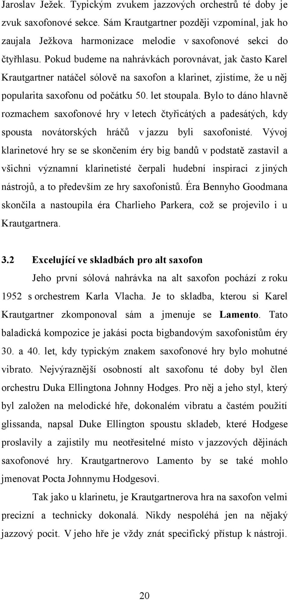 Bylo to dáno hlavně rozmachem saxofonové hry v letech čtyřicátých a padesátých, kdy spousta novátorských hráčů v jazzu byli saxofonisté.