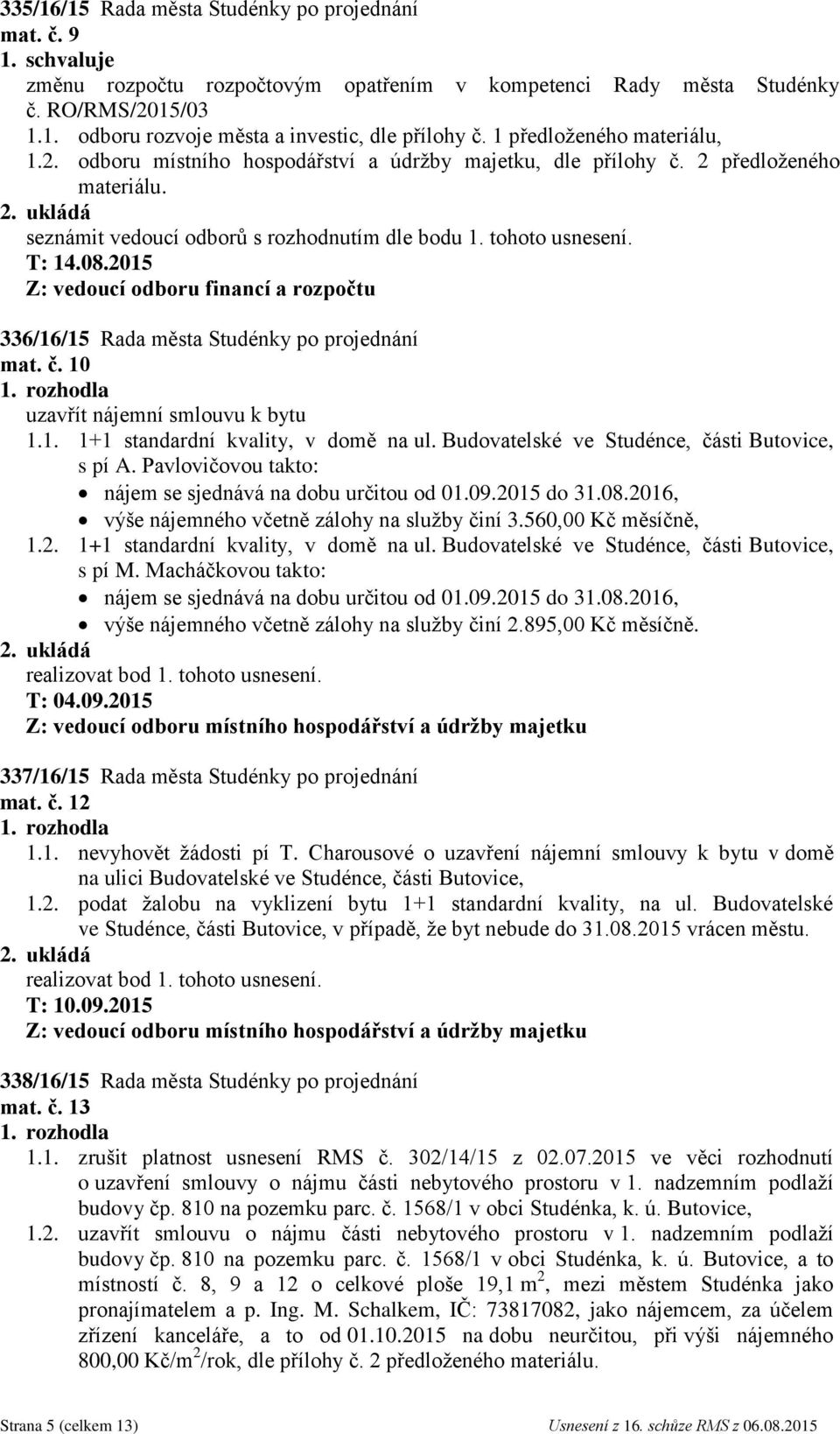 2015 Z: vedoucí odboru financí a rozpočtu 336/16/15 Rada města Studénky po projednání mat. č. 10 uzavřít nájemní smlouvu k bytu 1.1. 1+1 standardní kvality, v domě na ul.