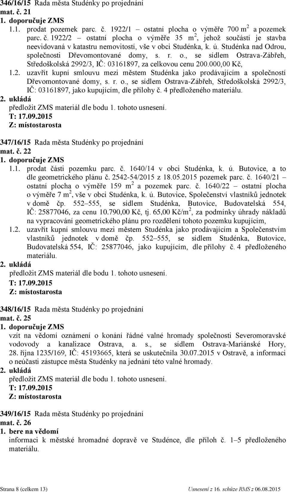 92/3, IČ: 03161897, za celkovou cenu 200.000,00 Kč, 1.2. uzavřít kupní smlouvu mezi městem Studénka jako prodávajícím a společností Dřevomontované domy, s. r. o.