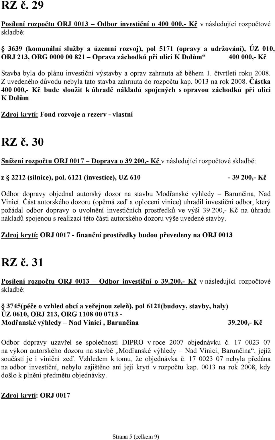 Z uvedeného důvodu nebyla tato stavba zahrnuta do rozpočtu kap. 0013 na rok 2008. Částka 400 000,- Kč bude sloužit k úhradě nákladů spojených s opravou záchodků při ulici K Dolům. RZ č.