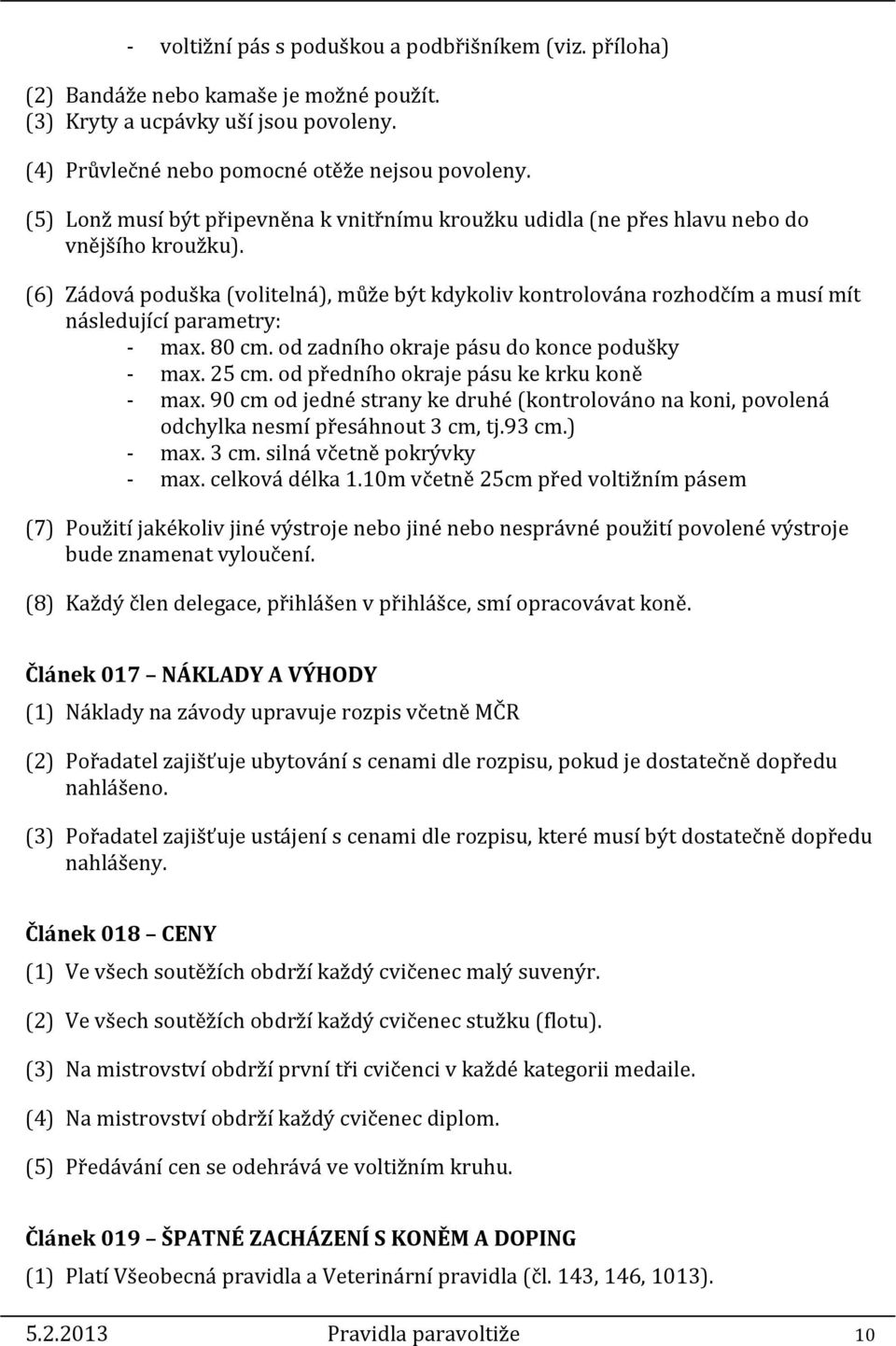 (6) Zádová poduška (volitelná), může být kdykoliv kontrolována rozhodčím a musí mít následující parametry: - max. 80 cm. od zadního okraje pásu do konce podušky - max. 25 cm.