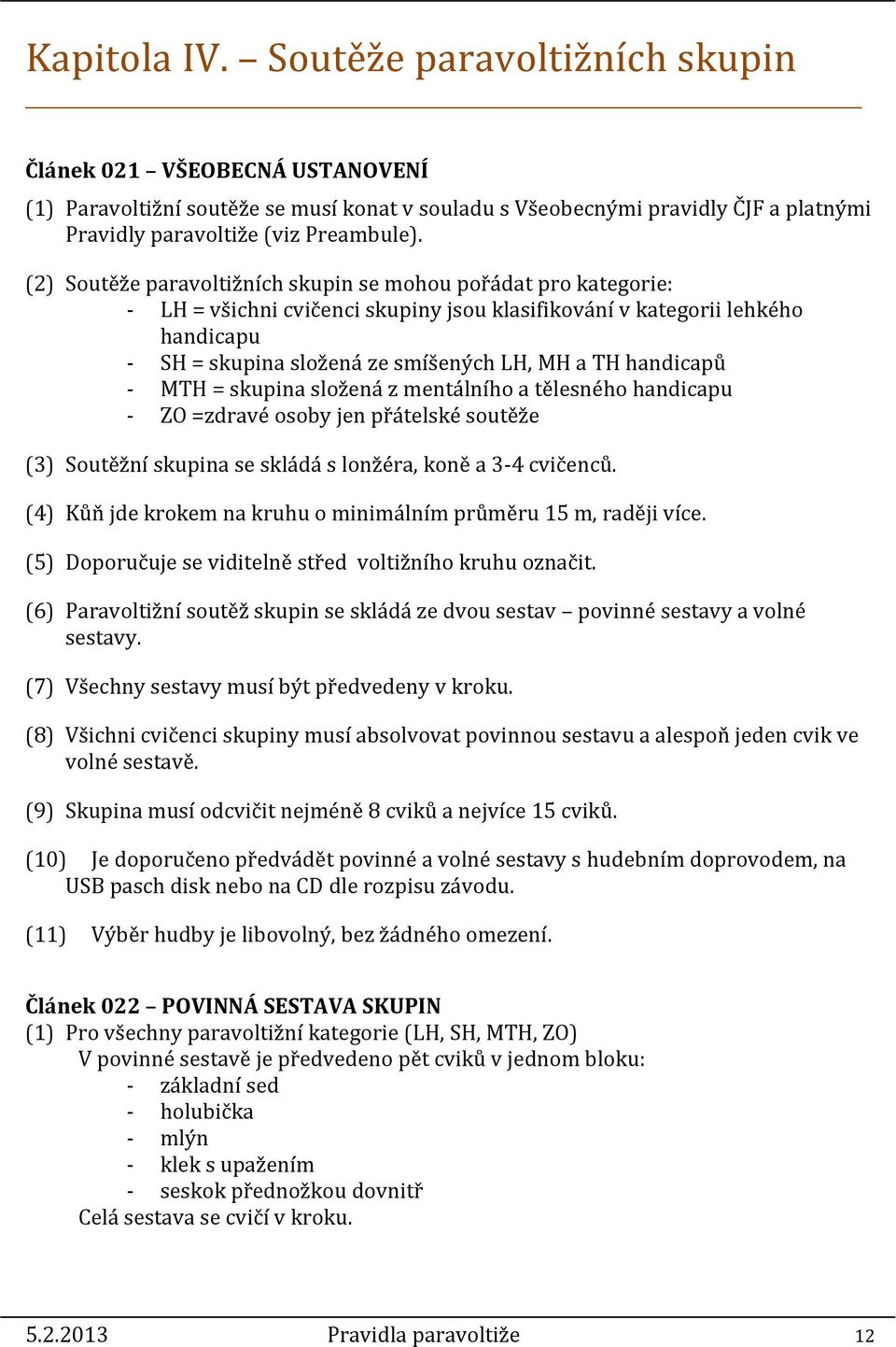 handicapů - MTH = skupina složená z mentálního a tělesného handicapu - ZO =zdravé osoby jen přátelské soutěže (3) Soutěžní skupina se skládá s lonžéra, koně a 3-4 cvičenců.