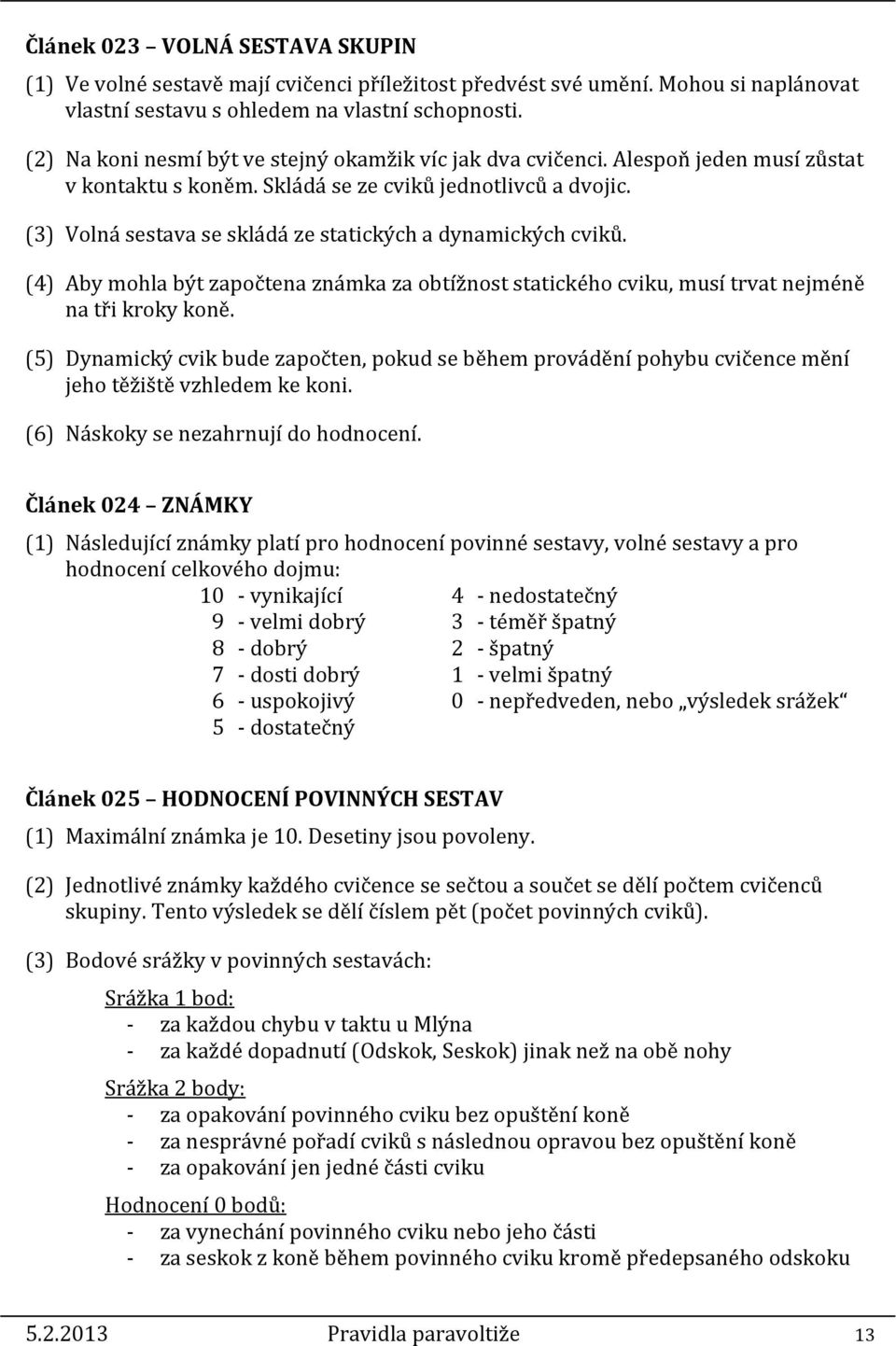 (3) Volná sestava se skládá ze statických a dynamických cviků. (4) Aby mohla být započtena známka za obtížnost statického cviku, musí trvat nejméně na tři kroky koně.