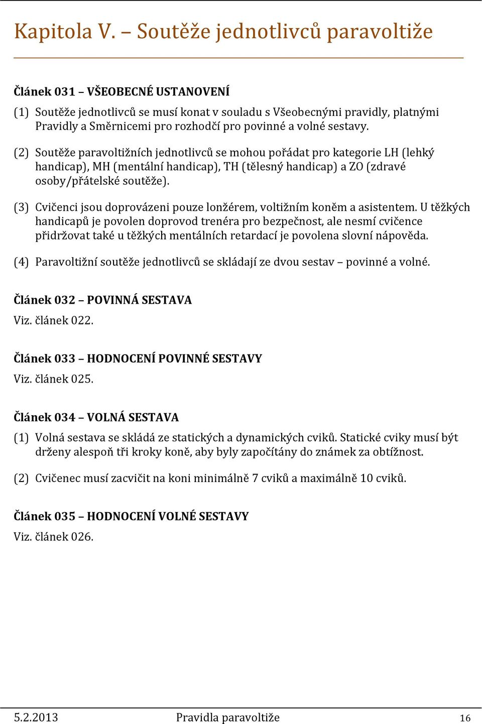 sestavy. (2) Soutěže paravoltižních jednotlivců se mohou pořádat pro kategorie LH (lehký handicap), MH (mentální handicap), TH (tělesný handicap) a ZO (zdravé osoby/přátelské soutěže).
