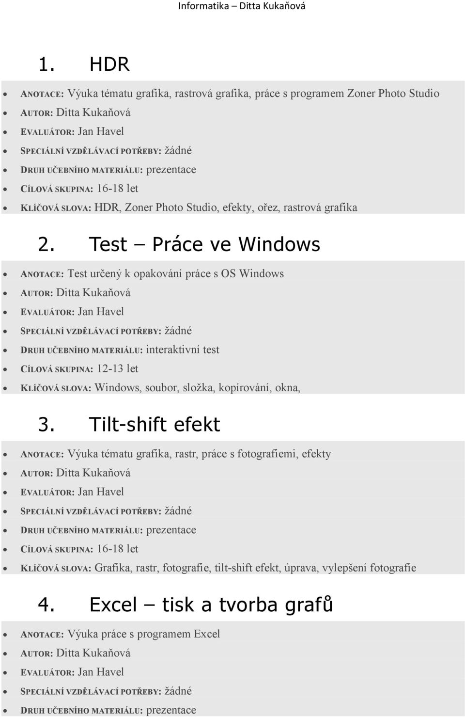 Test Práce ve Windows ANOTACE: Test určený k opakování práce s OS Windows CÍLOVÁ SKUPINA: 12-13 let KLÍČOVÁ SLOVA: Windows, soubor, složka,