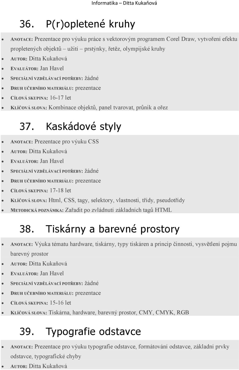 Kaskádové styly ANOTACE: Prezentace pro výuku CSS CÍLOVÁ SKUPINA: 17-18 let KLÍČOVÁ SLOVA: Html, CSS, tagy, selektory, vlastnosti, třídy, pseudotřídy METODICKÁ POZNÁMKA: Zařadit po zvládnutí