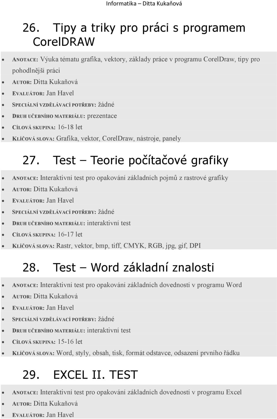 Test Teorie počítačové grafiky ANOTACE: Interaktivní test pro opakování základních pojmů z rastrové grafiky CÍLOVÁ SKUPINA: 16-17 let KLÍČOVÁ SLOVA: Rastr, vektor, bmp, tiff,