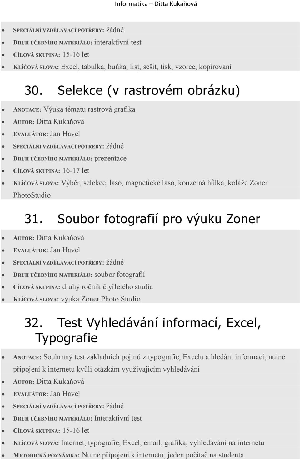 Soubor fotografií pro výuku Zoner DRUH UČEBNÍHO MATERIÁLU: soubor fotografií CÍLOVÁ SKUPINA: druhý ročník čtyřletého studia KLÍČOVÁ SLOVA: výuka Zoner Photo Studio 32.