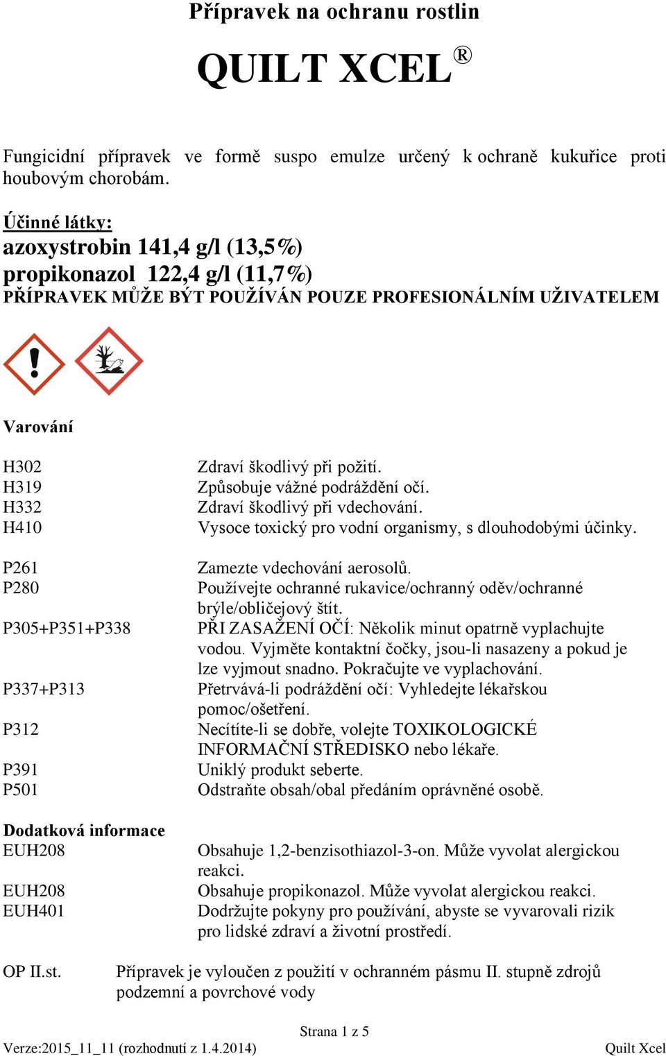 P312 P391 P501 Dodatková informace EUH208 EUH208 EUH401 Zdraví škodlivý při požití. Způsobuje vážné podráždění očí. Zdraví škodlivý při vdechování.