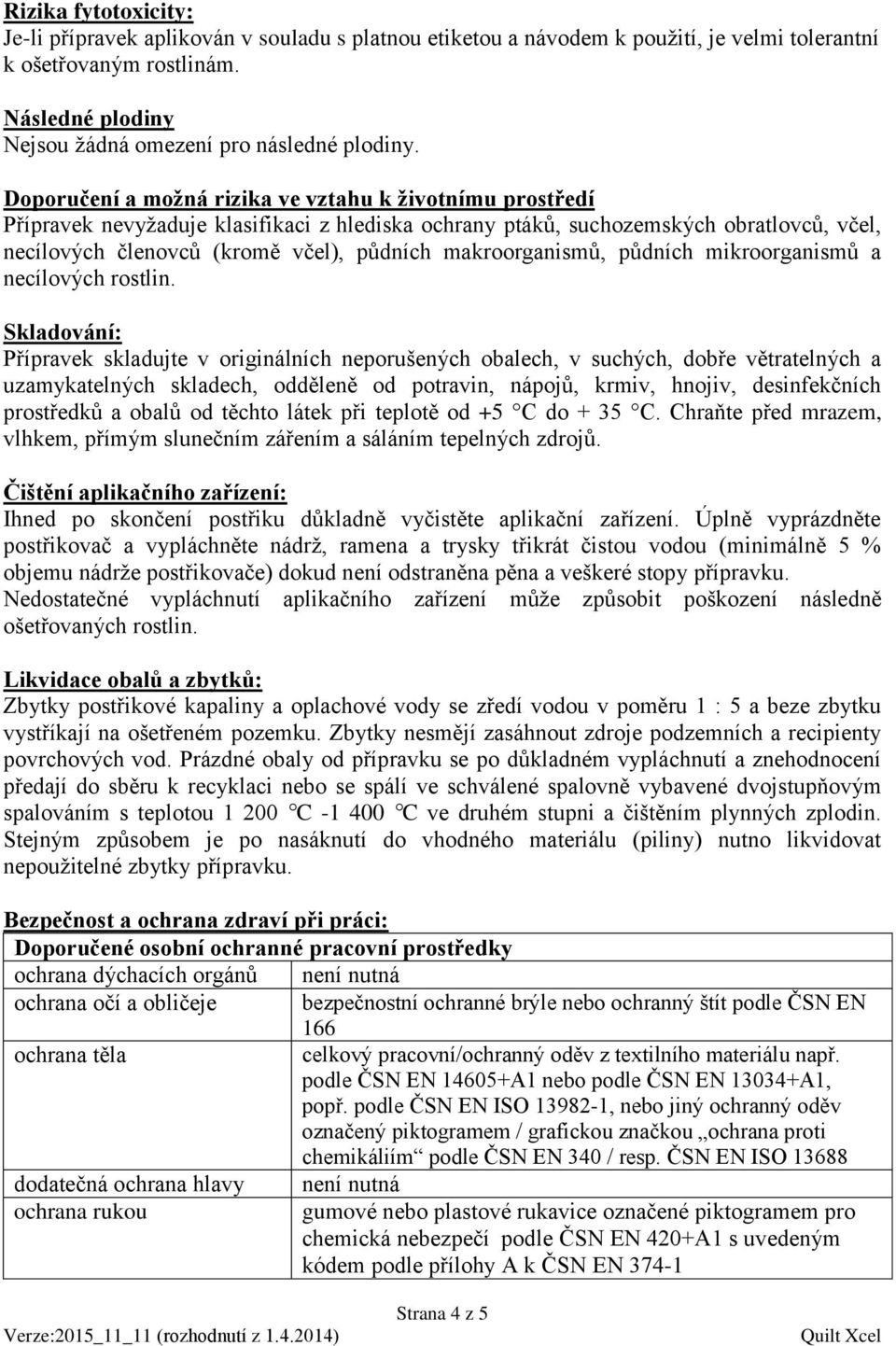 Doporučení a možná rizika ve vztahu k životnímu prostředí Přípravek nevyžaduje klasifikaci z hlediska ochrany ptáků, suchozemských obratlovců, včel, necílových členovců (kromě včel), půdních