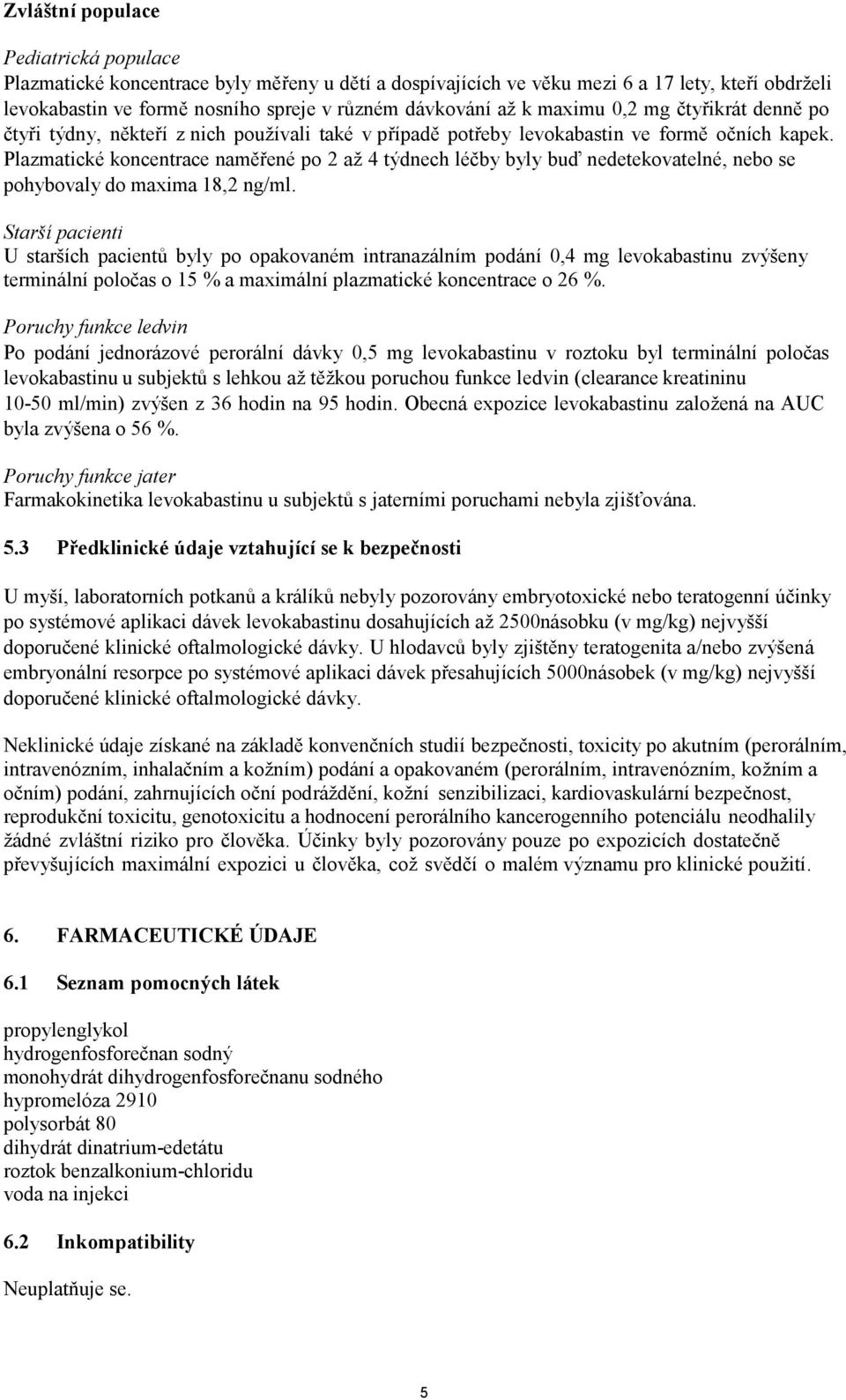 Plazmatické koncentrace naměřené po 2 až 4 týdnech léčby byly buď nedetekovatelné, nebo se pohybovaly do maxima 18,2 ng/ml.