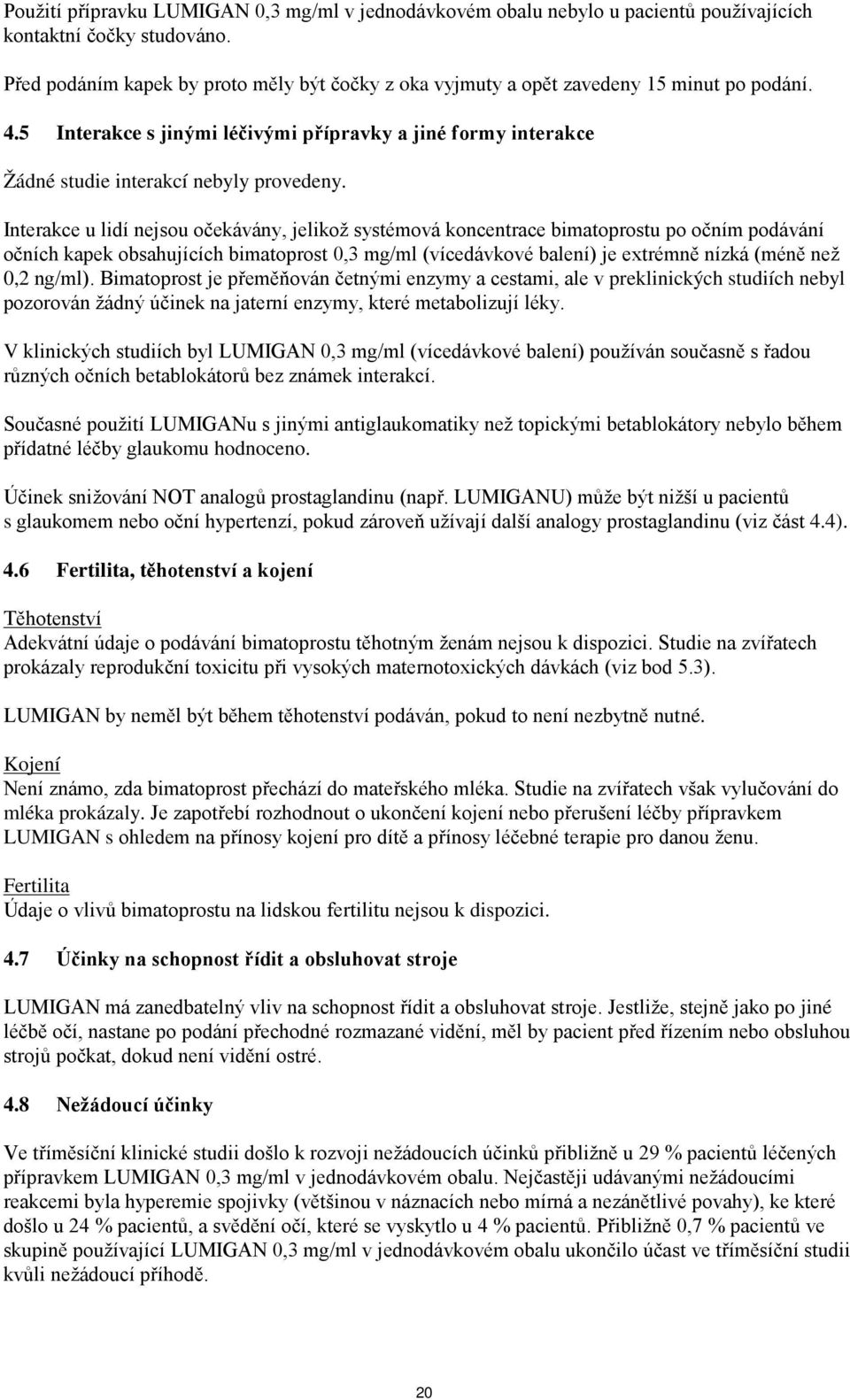 Interakce u lidí nejsou očekávány, jelikož systémová koncentrace bimatoprostu po očním podávání očních kapek obsahujících bimatoprost 0,3 mg/ml (vícedávkové balení) je extrémně nízká (méně než 0,2