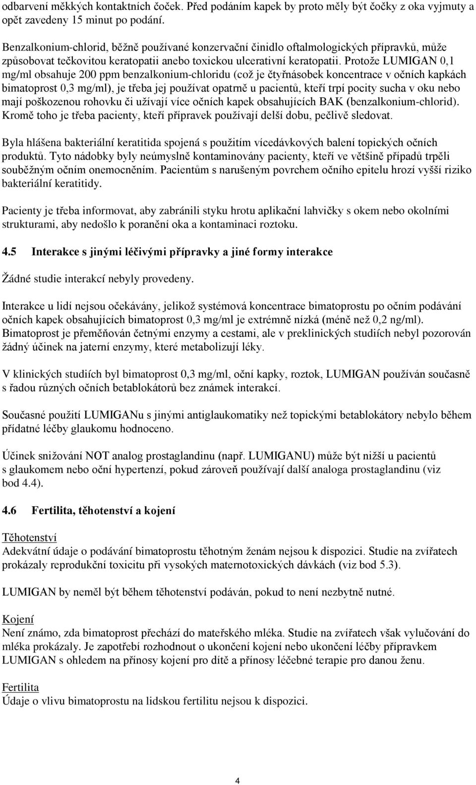 Protože LUMIGAN 0,1 mg/ml obsahuje 200 ppm benzalkonium-chloridu (což je čtyřnásobek koncentrace v očních kapkách bimatoprost 0,3 mg/ml), je třeba jej používat opatrně u pacientů, kteří trpí pocity