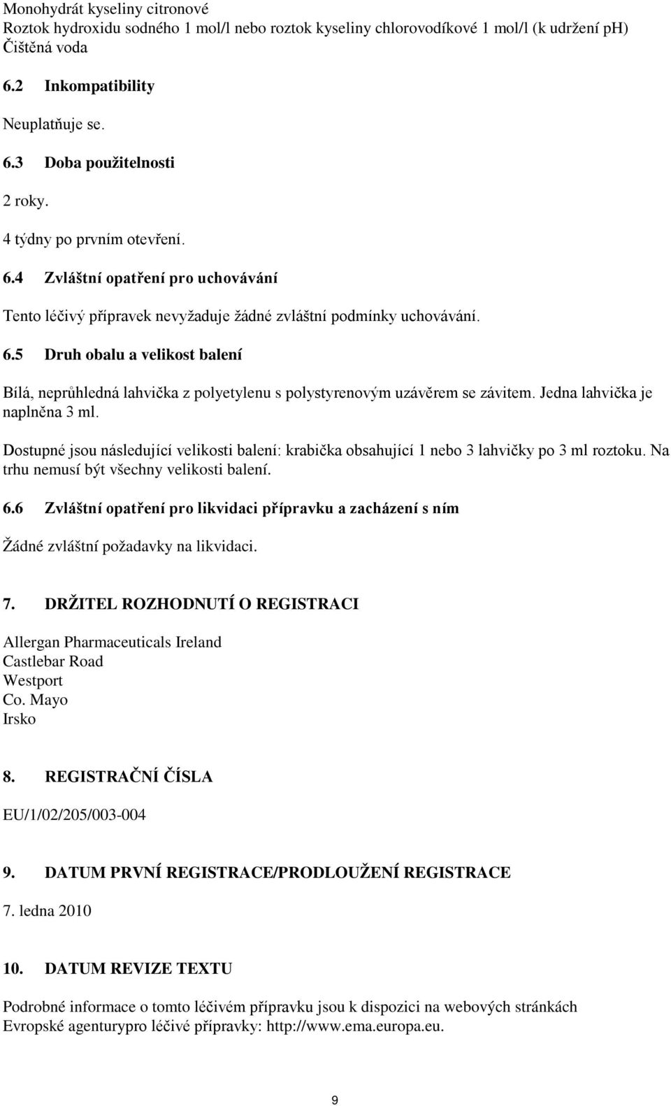 Jedna lahvička je naplněna 3 ml. Dostupné jsou následující velikosti balení: krabička obsahující 1 nebo 3 lahvičky po 3 ml roztoku. Na trhu nemusí být všechny velikosti balení. 6.