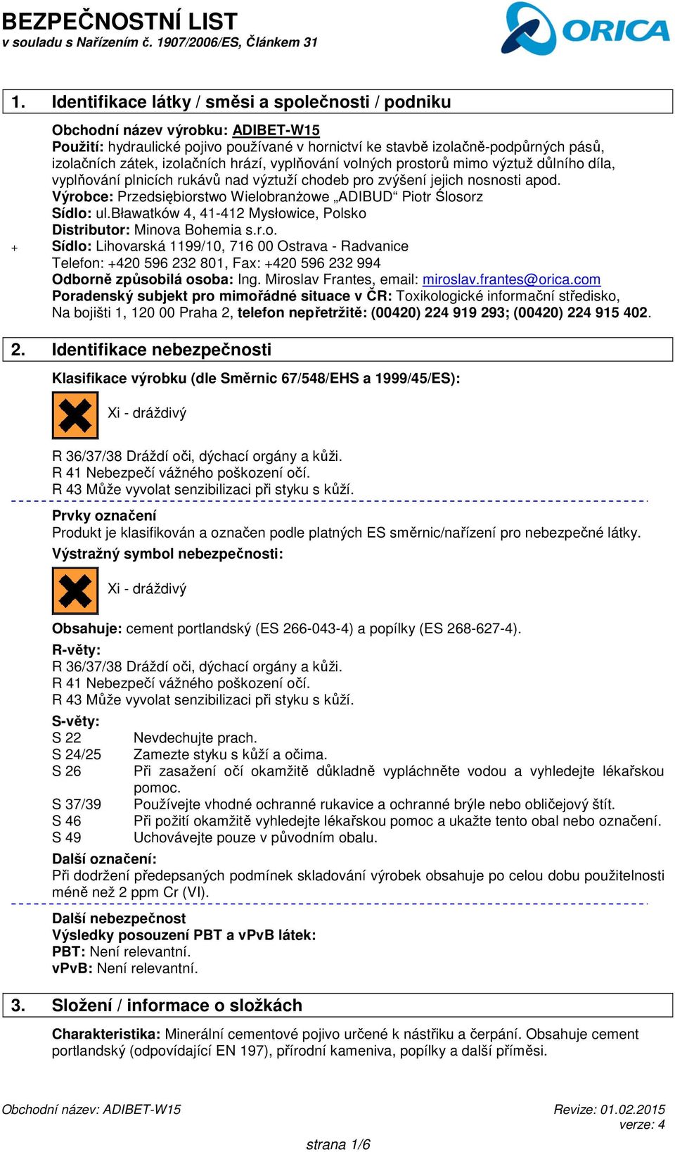 Výrobce: Przedsiębiorstwo Wielobranżowe ADIBUD Piotr Ślosorz Sídlo: ul.bławatków 4, 41-412 Mysłowice, Polsko Distributor: Minova Bohemia s.r.o. + Sídlo: Lihovarská 1199/10, 716 00 Ostrava - Radvanice Telefon: +420 596 232 801, Fax: +420 596 232 994 Odborně způsobilá osoba: Ing.