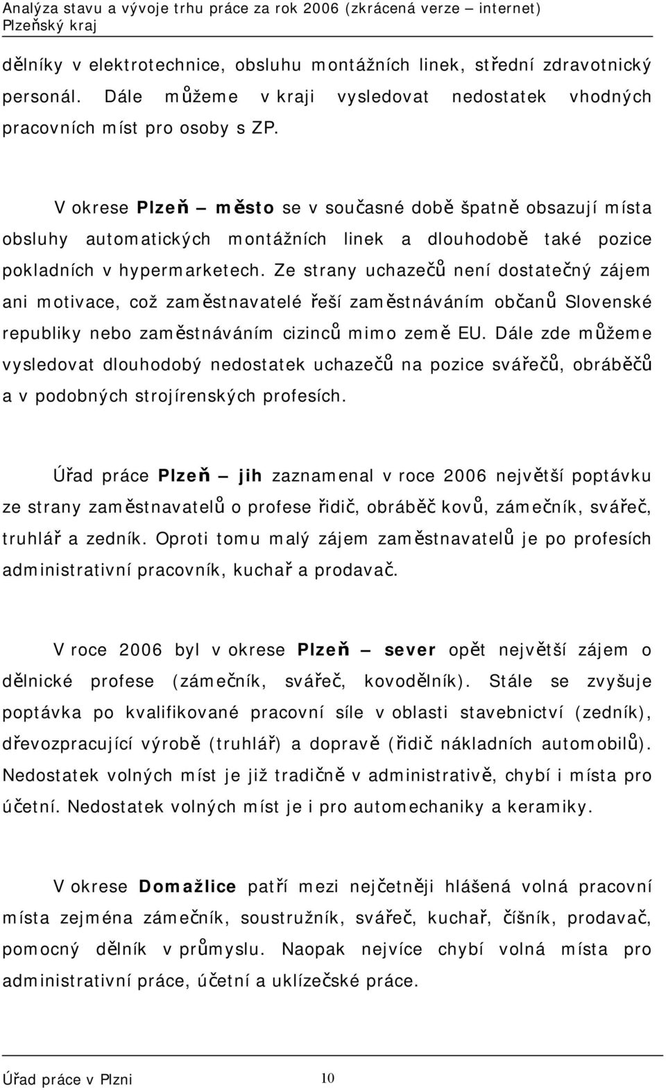 Ze strany uchazečů není dostatečný zájem ani motivace, což zaměstnavatelé řeší zaměstnáváním občanů Slovenské republiky nebo zaměstnáváním cizinců mimo země EU.