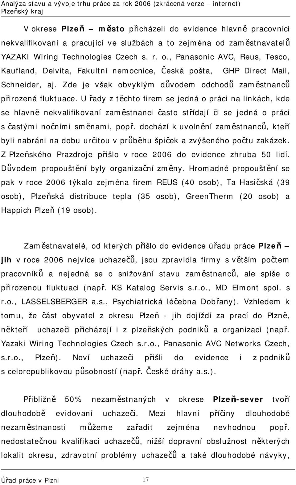 U řady z těchto firem se jedná o práci na linkách, kde se hlavně nekvalifikovaní zaměstnanci často střídají či se jedná o práci s častými nočními směnami, popř.