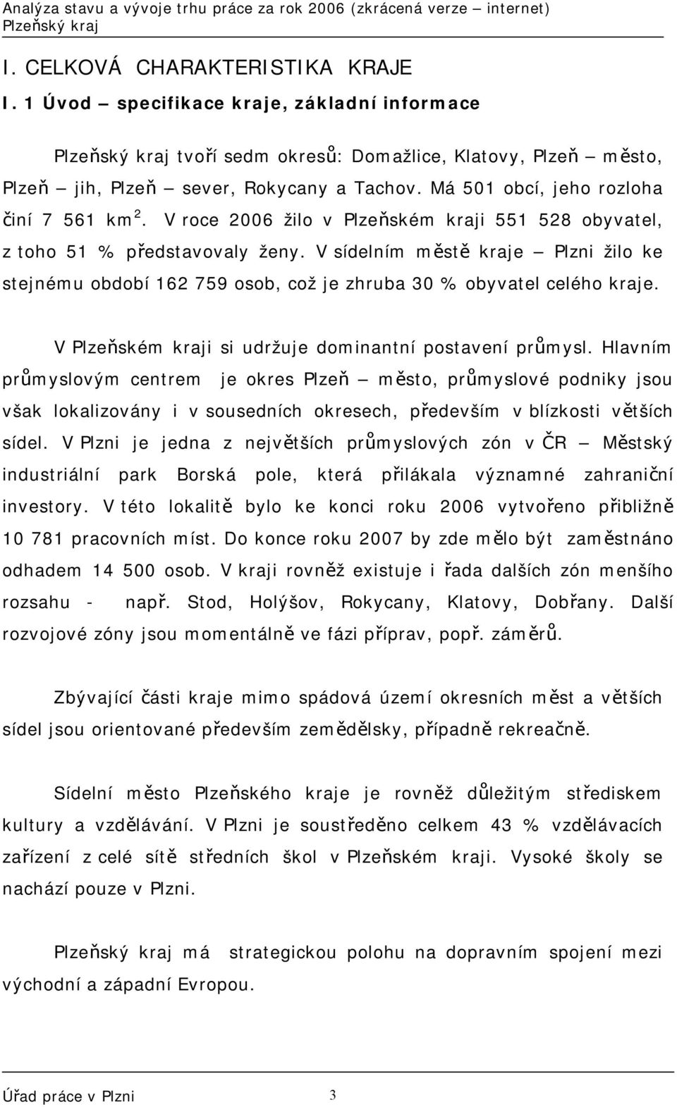 V sídelním městě kraje Plzni žilo ke stejnému období 162 759 osob, což je zhruba 30 % obyvatel celého kraje. V Plzeňském kraji si udržuje dominantní postavení průmysl.