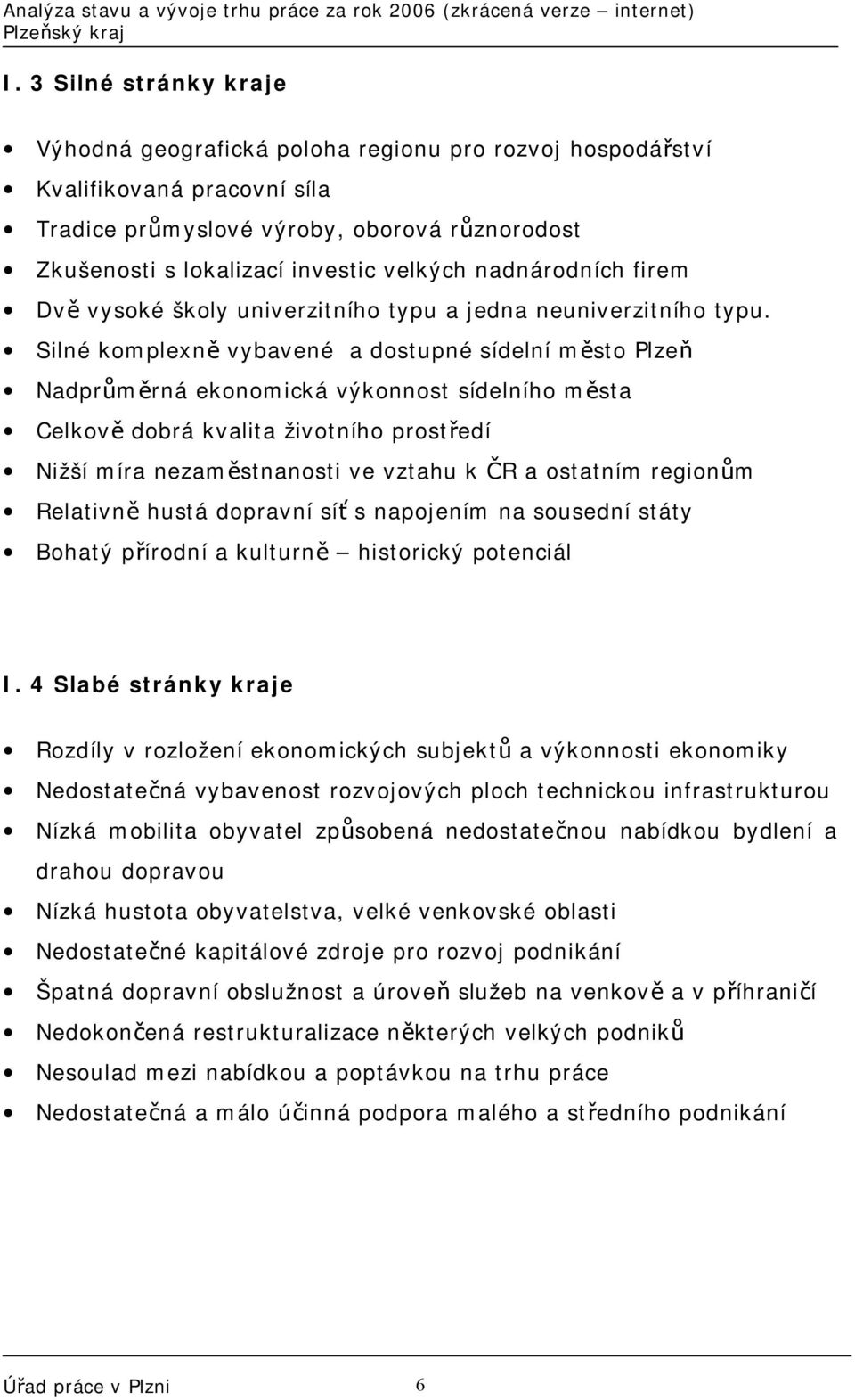 Silné komplexně vybavené a dostupné sídelní město Plzeň Nadprůměrná ekonomická výkonnost sídelního města Celkově dobrá kvalita životního prostředí Nižší míra nezaměstnanosti ve vztahu k ČR a ostatním